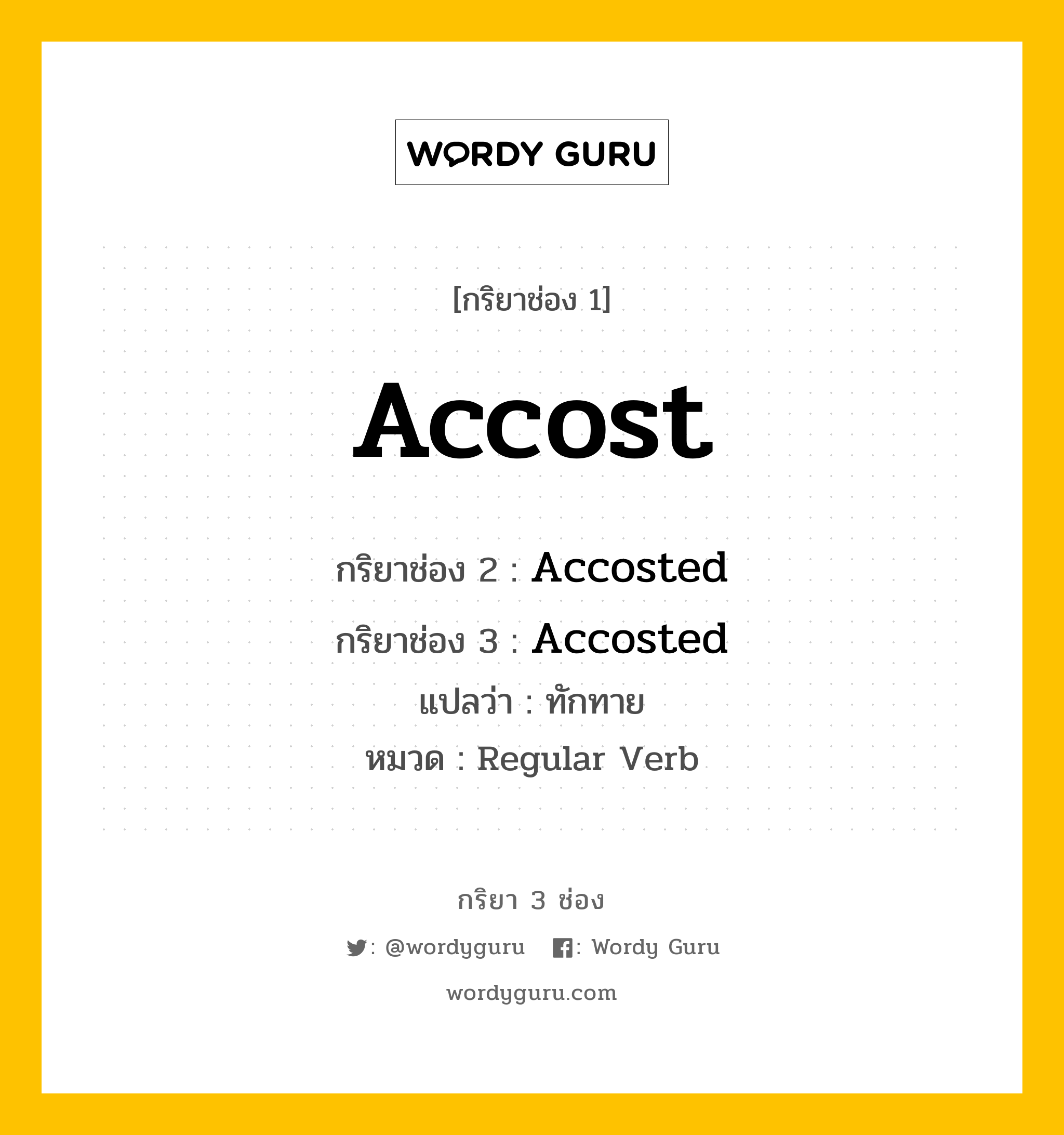 กริยา 3 ช่อง ของ Accost คืออะไร? มาดูคำอ่าน คำแปลกันเลย, กริยาช่อง 1 Accost กริยาช่อง 2 Accosted กริยาช่อง 3 Accosted แปลว่า ทักทาย หมวด Regular Verb หมวด Regular Verb