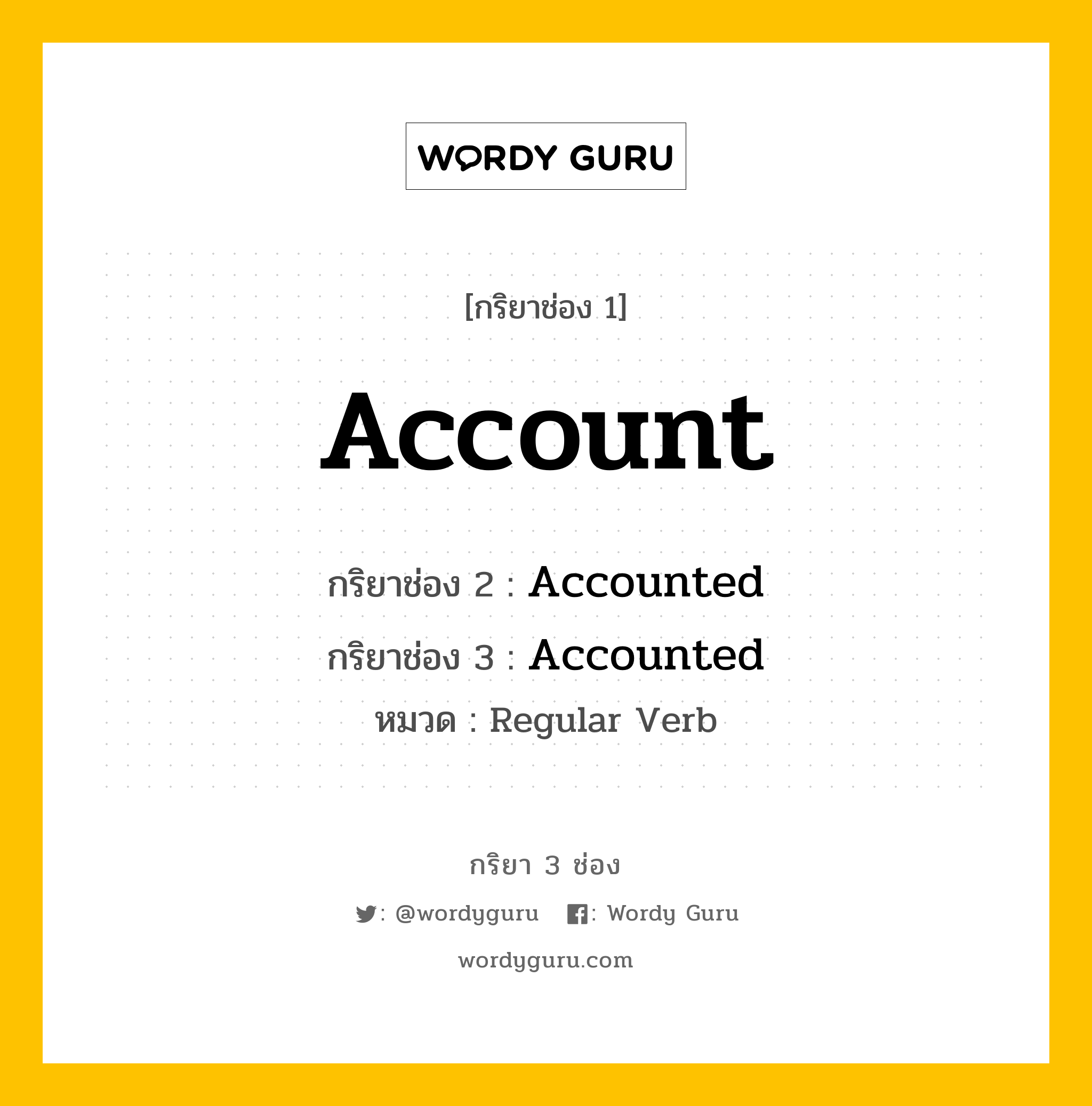 Account มีกริยา 3 ช่องอะไรบ้าง? คำศัพท์ในกลุ่มประเภท Regular Verb, กริยาช่อง 1 Account กริยาช่อง 2 Accounted กริยาช่อง 3 Accounted หมวด Regular Verb หมวด Regular Verb
