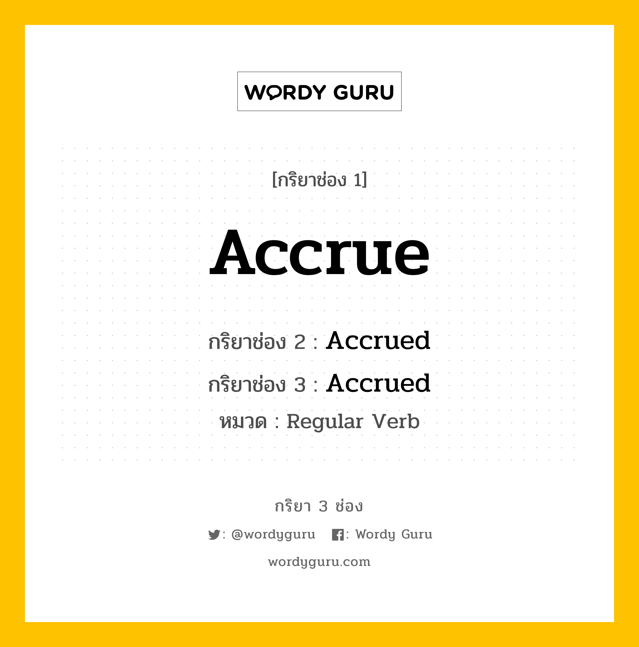 Accrue มีกริยา 3 ช่องอะไรบ้าง? คำศัพท์ในกลุ่มประเภท Regular Verb, กริยาช่อง 1 Accrue กริยาช่อง 2 Accrued กริยาช่อง 3 Accrued หมวด Regular Verb หมวด Regular Verb
