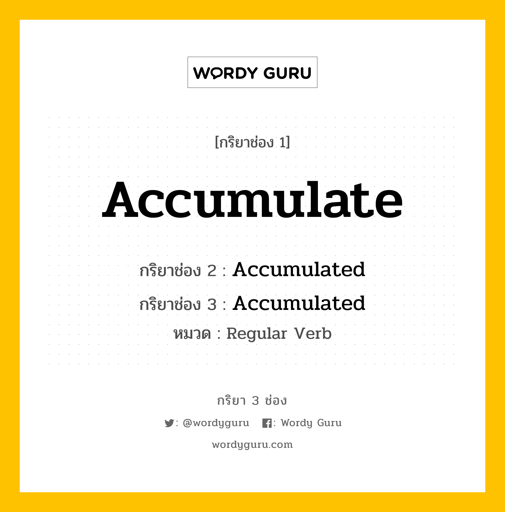 Accumulate มีกริยา 3 ช่องอะไรบ้าง? คำศัพท์ในกลุ่มประเภท Regular Verb, กริยาช่อง 1 Accumulate กริยาช่อง 2 Accumulated กริยาช่อง 3 Accumulated หมวด Regular Verb หมวด Regular Verb