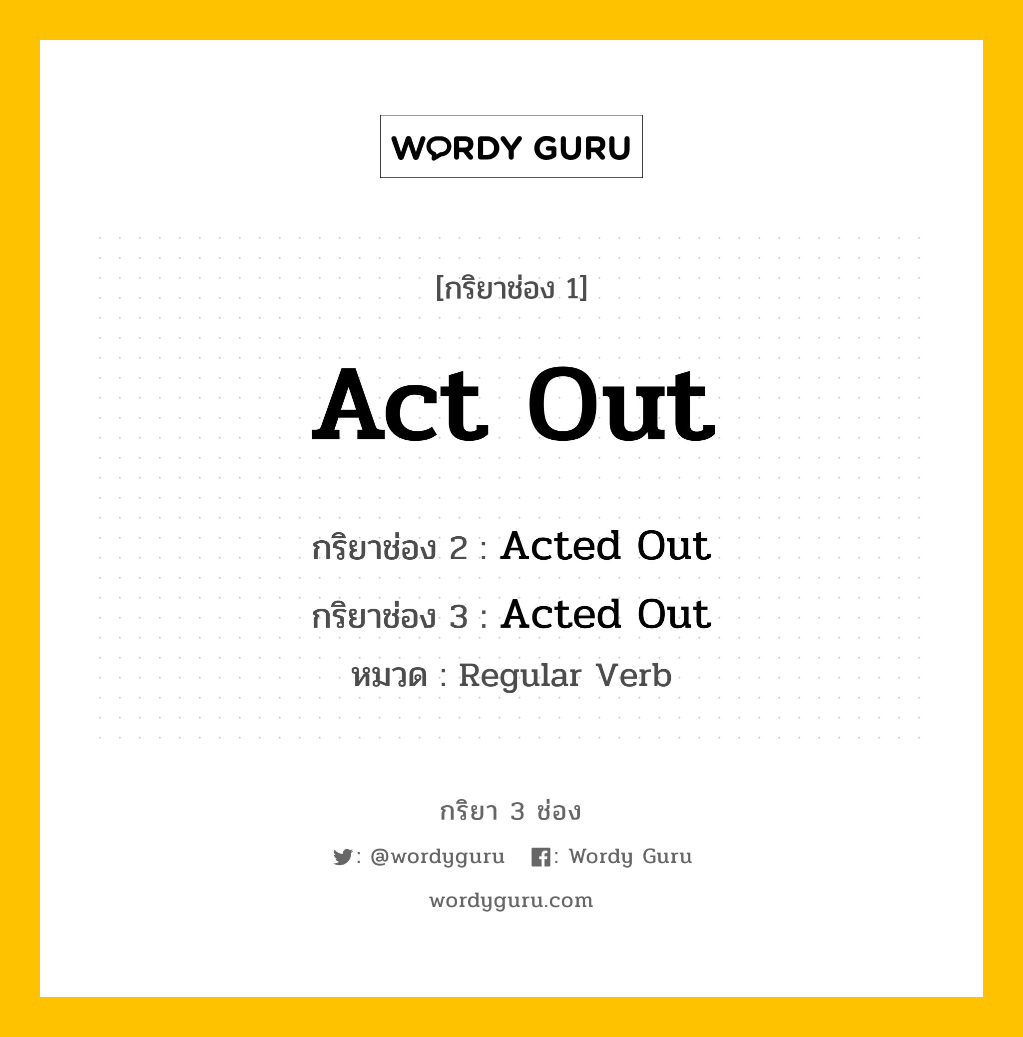 Act Out มีกริยา 3 ช่องอะไรบ้าง? คำศัพท์ในกลุ่มประเภท Regular Verb, กริยาช่อง 1 Act Out กริยาช่อง 2 Acted Out กริยาช่อง 3 Acted Out หมวด Regular Verb หมวด Regular Verb