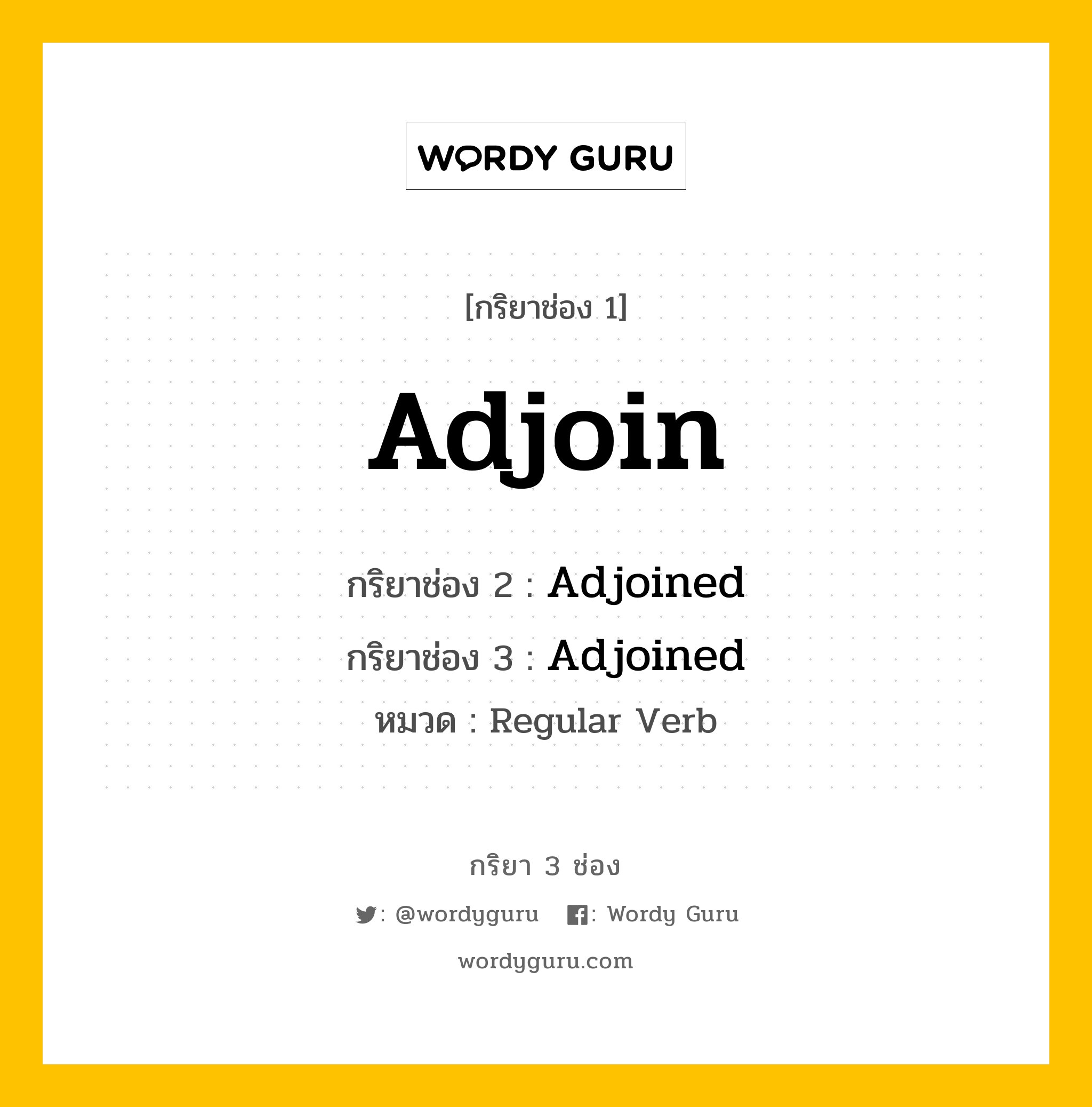 Adjoin มีกริยา 3 ช่องอะไรบ้าง? คำศัพท์ในกลุ่มประเภท Regular Verb, กริยาช่อง 1 Adjoin กริยาช่อง 2 Adjoined กริยาช่อง 3 Adjoined หมวด Regular Verb หมวด Regular Verb