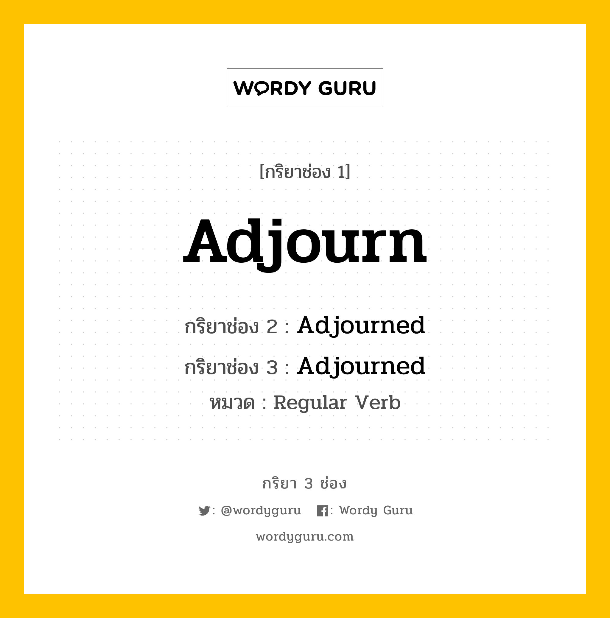 Adjourn มีกริยา 3 ช่องอะไรบ้าง? คำศัพท์ในกลุ่มประเภท Regular Verb, กริยาช่อง 1 Adjourn กริยาช่อง 2 Adjourned กริยาช่อง 3 Adjourned หมวด Regular Verb หมวด Regular Verb