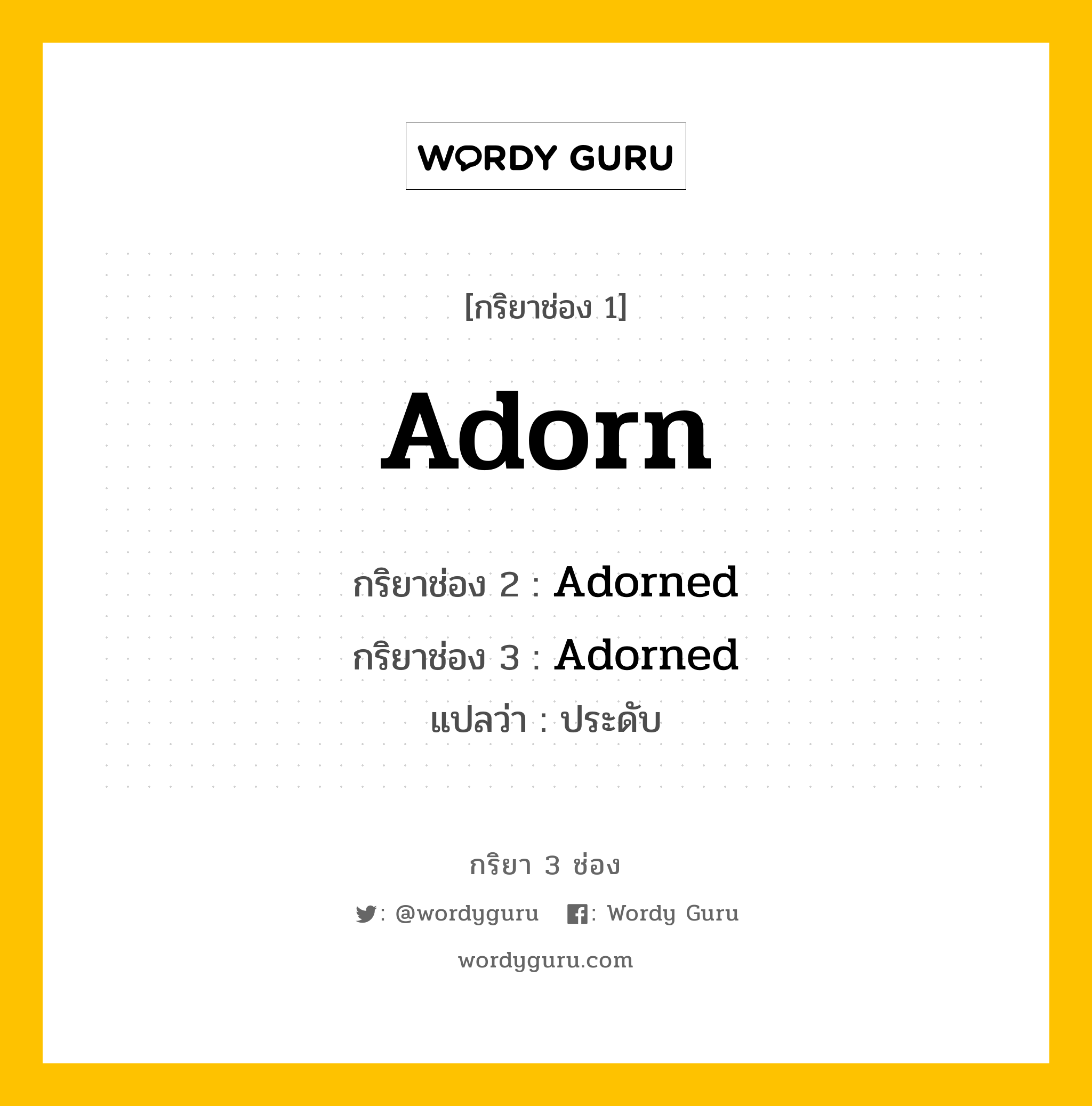 Adorn มีกริยา 3 ช่องอะไรบ้าง? คำศัพท์ในกลุ่มประเภท Regular Verb, กริยาช่อง 1 Adorn กริยาช่อง 2 Adorned กริยาช่อง 3 Adorned แปลว่า ประดับ หมวด Regular Verb หมวด Regular Verb