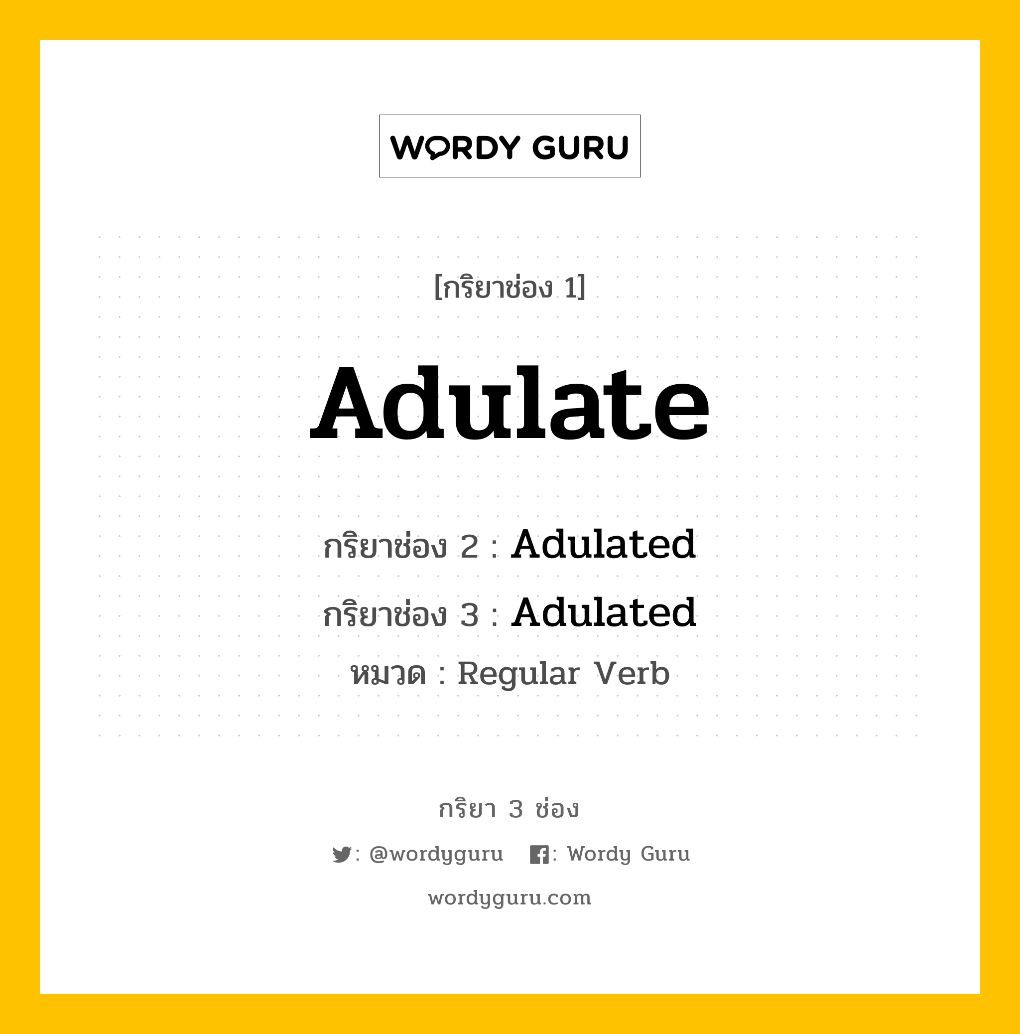 Adulate มีกริยา 3 ช่องอะไรบ้าง? คำศัพท์ในกลุ่มประเภท Regular Verb, กริยาช่อง 1 Adulate กริยาช่อง 2 Adulated กริยาช่อง 3 Adulated หมวด Regular Verb หมวด Regular Verb