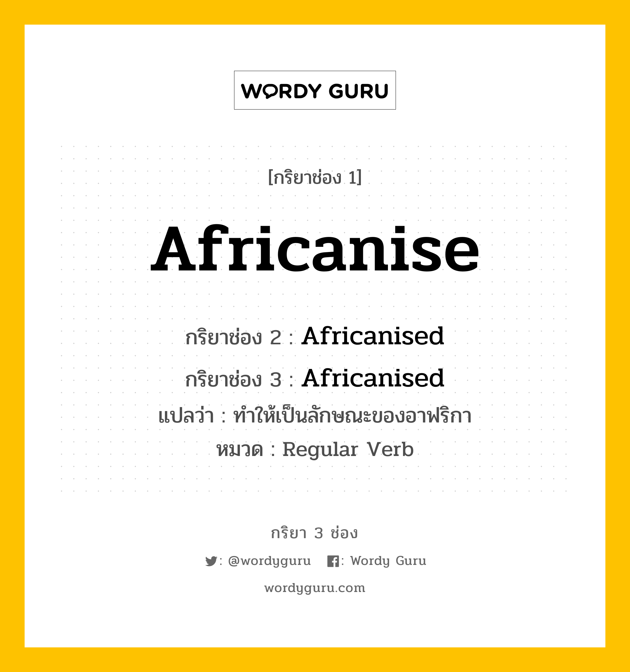 Africanise มีกริยา 3 ช่องอะไรบ้าง? คำศัพท์ในกลุ่มประเภท Regular Verb, กริยาช่อง 1 Africanise กริยาช่อง 2 Africanised กริยาช่อง 3 Africanised แปลว่า ทำให้เป็นลักษณะของอาฟริกา หมวด Regular Verb หมวด Regular Verb