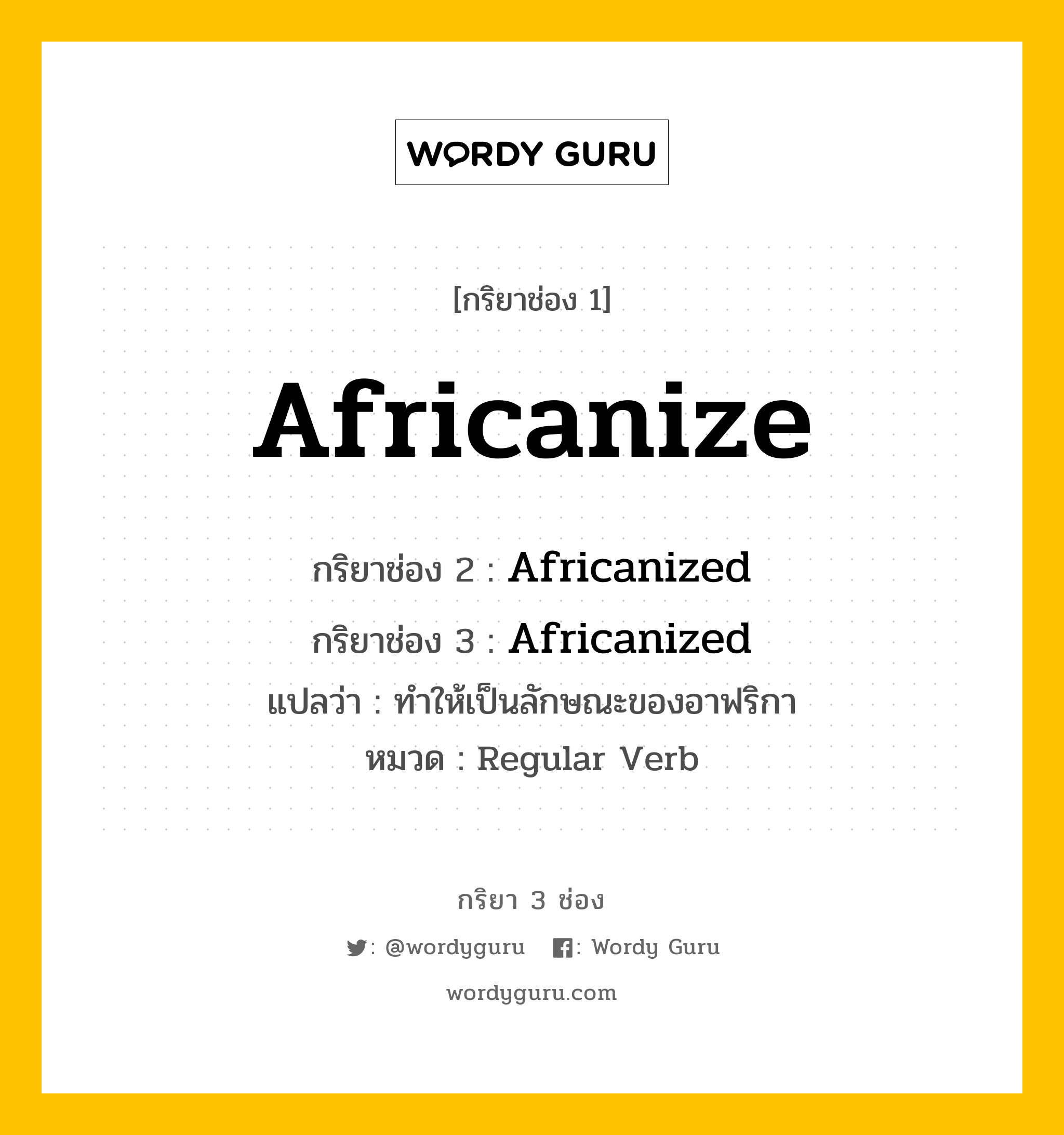 Africanize มีกริยา 3 ช่องอะไรบ้าง? คำศัพท์ในกลุ่มประเภท Regular Verb, กริยาช่อง 1 Africanize กริยาช่อง 2 Africanized กริยาช่อง 3 Africanized แปลว่า ทำให้เป็นลักษณะของอาฟริกา หมวด Regular Verb หมวด Regular Verb