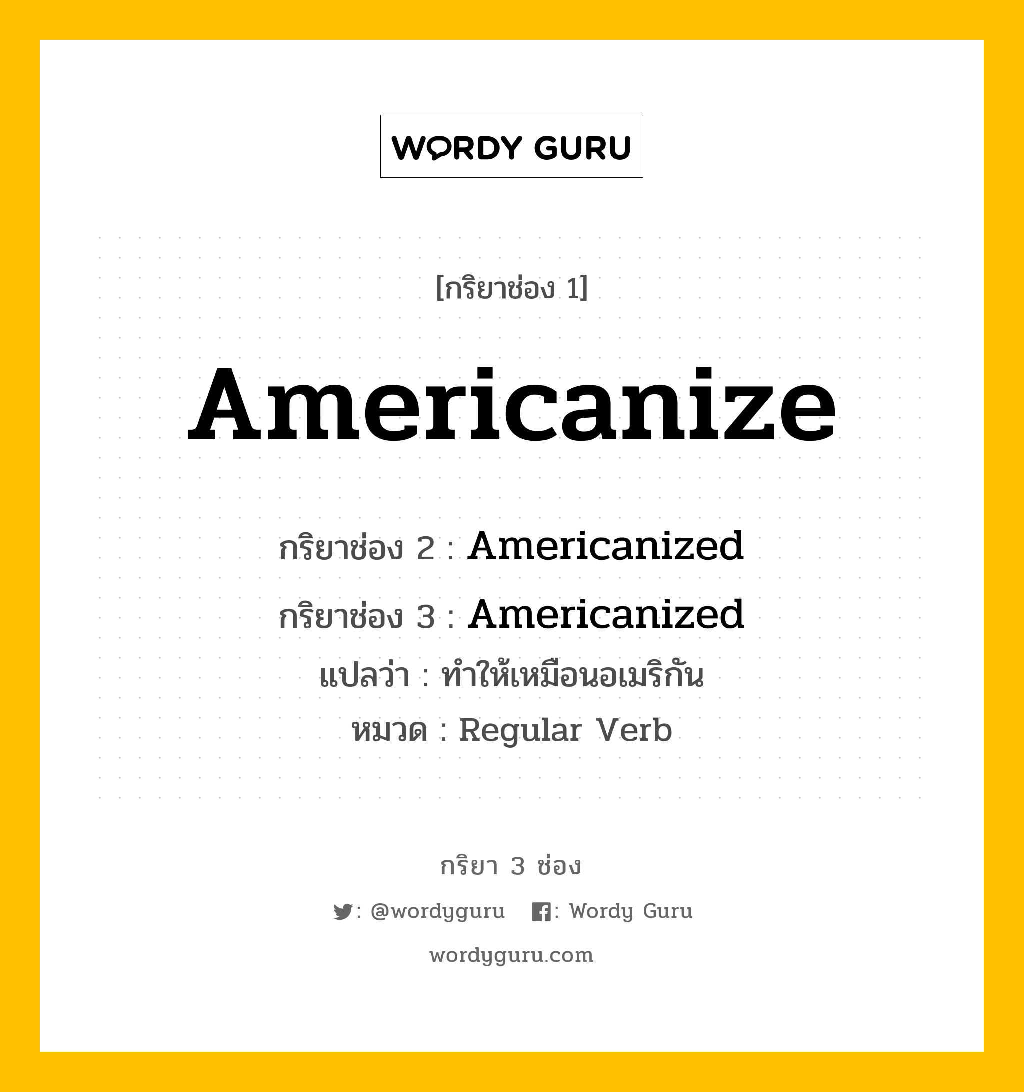 กริยา 3 ช่อง ของ Americanize คืออะไร? มาดูคำอ่าน คำแปลกันเลย, กริยาช่อง 1 Americanize กริยาช่อง 2 Americanized กริยาช่อง 3 Americanized แปลว่า ทำให้เหมือนอเมริกัน หมวด Regular Verb หมวด Regular Verb