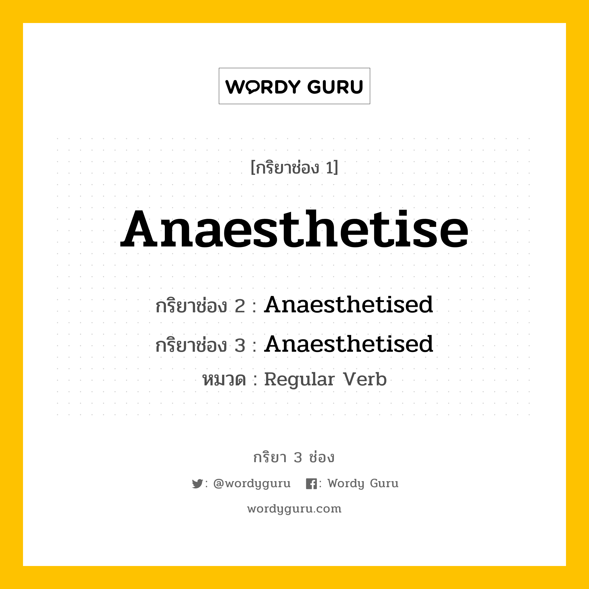 กริยา 3 ช่อง ของ Anaesthetise คืออะไร? มาดูคำอ่าน คำแปลกันเลย, กริยาช่อง 1 Anaesthetise กริยาช่อง 2 Anaesthetised กริยาช่อง 3 Anaesthetised หมวด Regular Verb หมวด Regular Verb