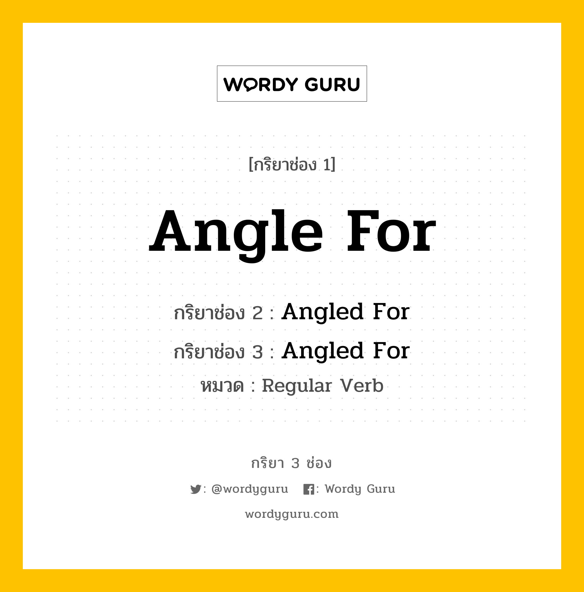 กริยา 3 ช่อง ของ Angle For คืออะไร? มาดูคำอ่าน คำแปลกันเลย, กริยาช่อง 1 Angle For กริยาช่อง 2 Angled For กริยาช่อง 3 Angled For หมวด Regular Verb หมวด Regular Verb