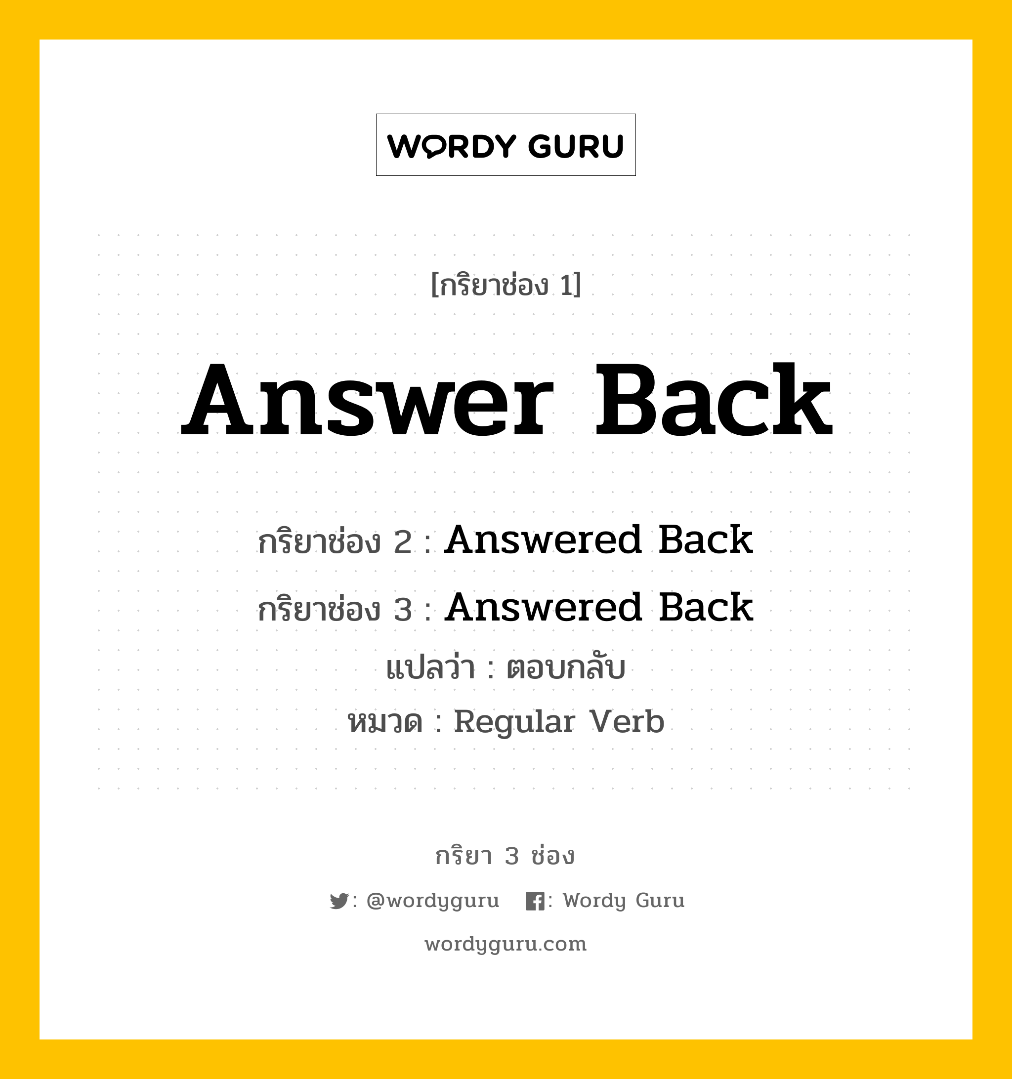 กริยา 3 ช่อง ของ Answer Back คืออะไร? มาดูคำอ่าน คำแปลกันเลย, กริยาช่อง 1 Answer Back กริยาช่อง 2 Answered Back กริยาช่อง 3 Answered Back แปลว่า ตอบกลับ หมวด Regular Verb หมวด Regular Verb