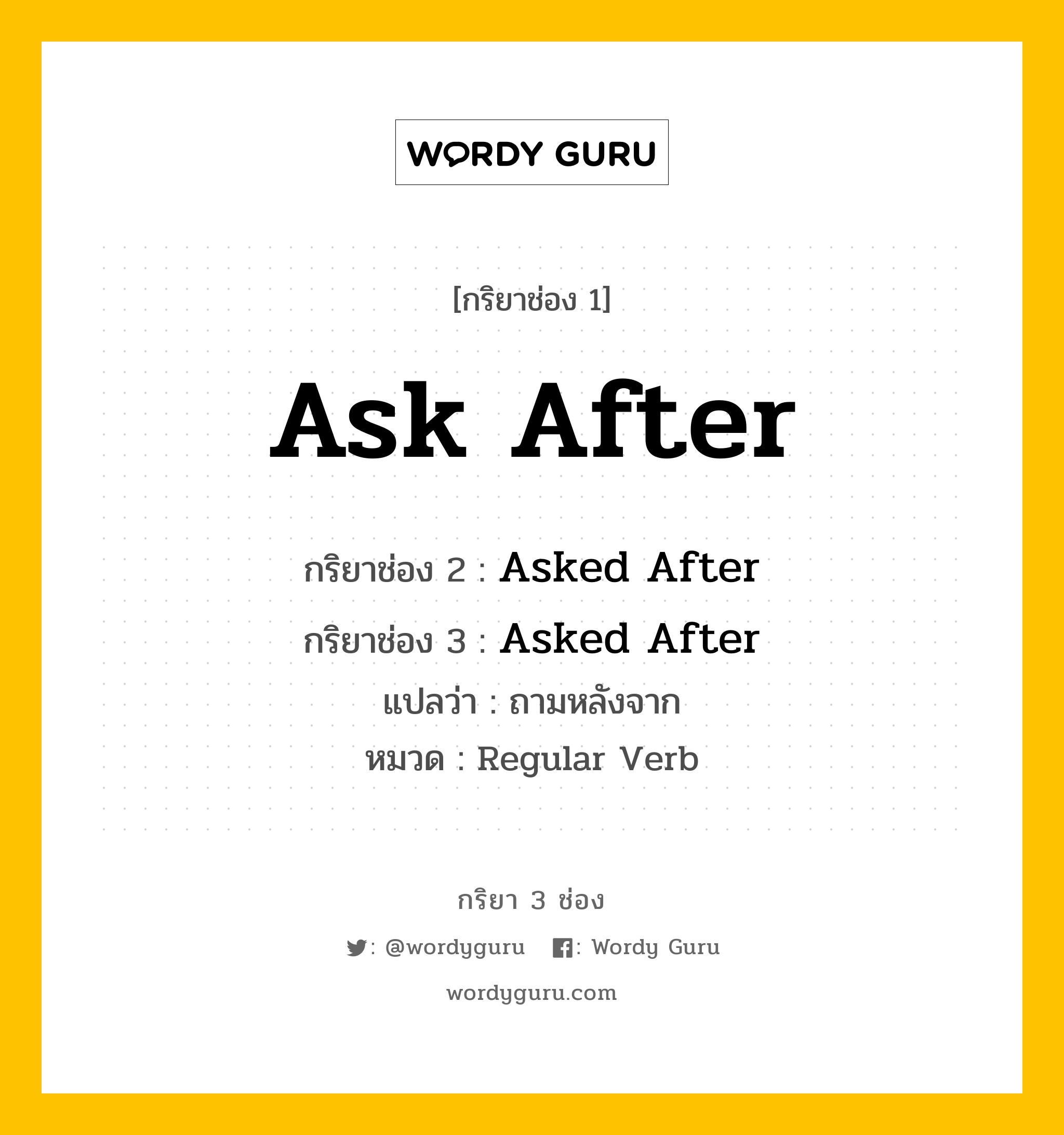 กริยา 3 ช่อง ของ Ask After คืออะไร? มาดูคำอ่าน คำแปลกันเลย, กริยาช่อง 1 Ask After กริยาช่อง 2 Asked After กริยาช่อง 3 Asked After แปลว่า ถามหลังจาก หมวด Regular Verb หมวด Regular Verb
