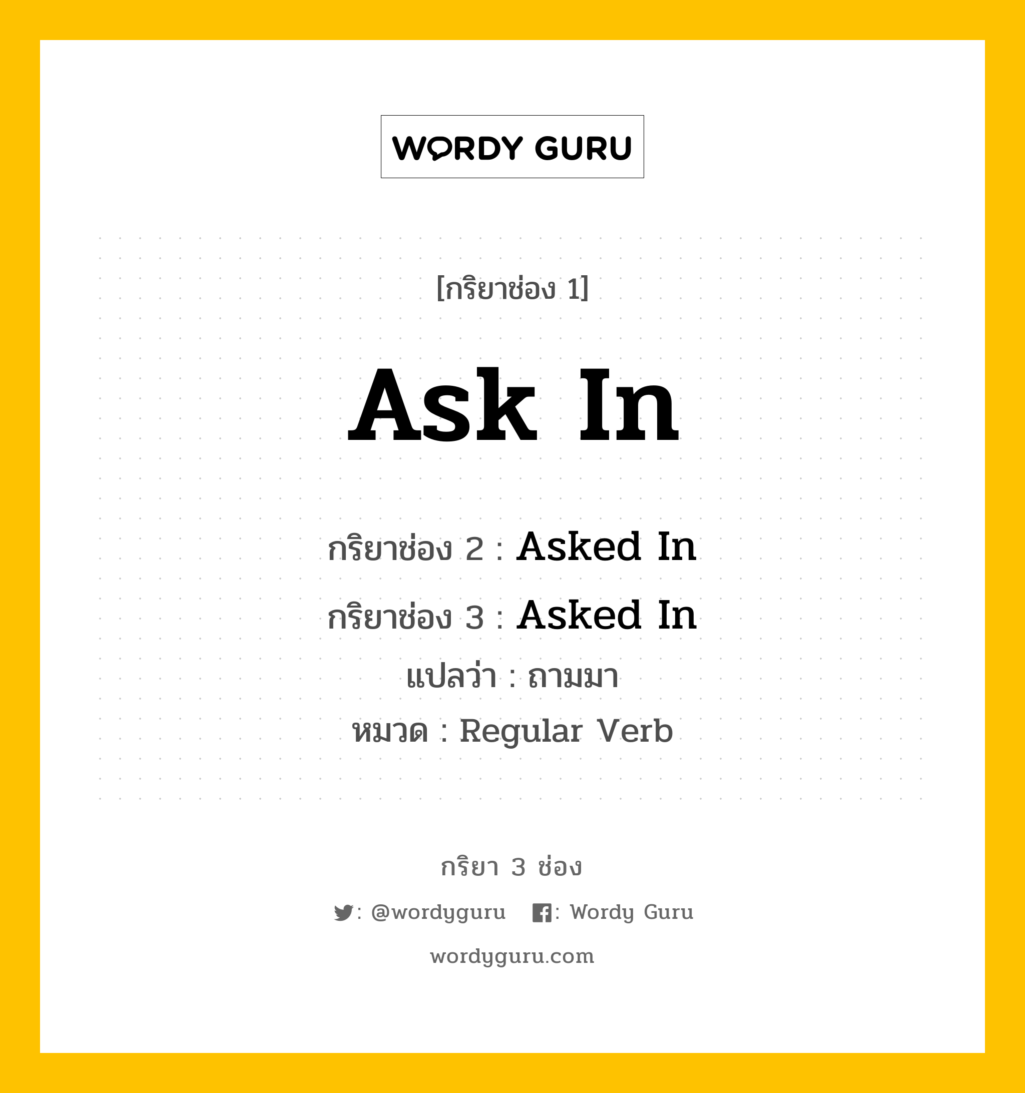 กริยา 3 ช่อง ของ Ask In คืออะไร? มาดูคำอ่าน คำแปลกันเลย, กริยาช่อง 1 Ask In กริยาช่อง 2 Asked In กริยาช่อง 3 Asked In แปลว่า ถามมา หมวด Regular Verb หมวด Regular Verb