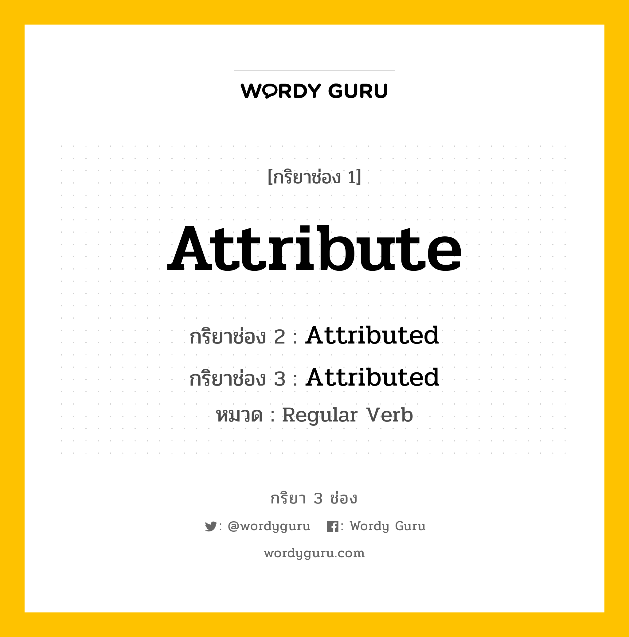 กริยา 3 ช่อง ของ Attribute คืออะไร? มาดูคำอ่าน คำแปลกันเลย, กริยาช่อง 1 Attribute กริยาช่อง 2 Attributed กริยาช่อง 3 Attributed หมวด Regular Verb หมวด Regular Verb