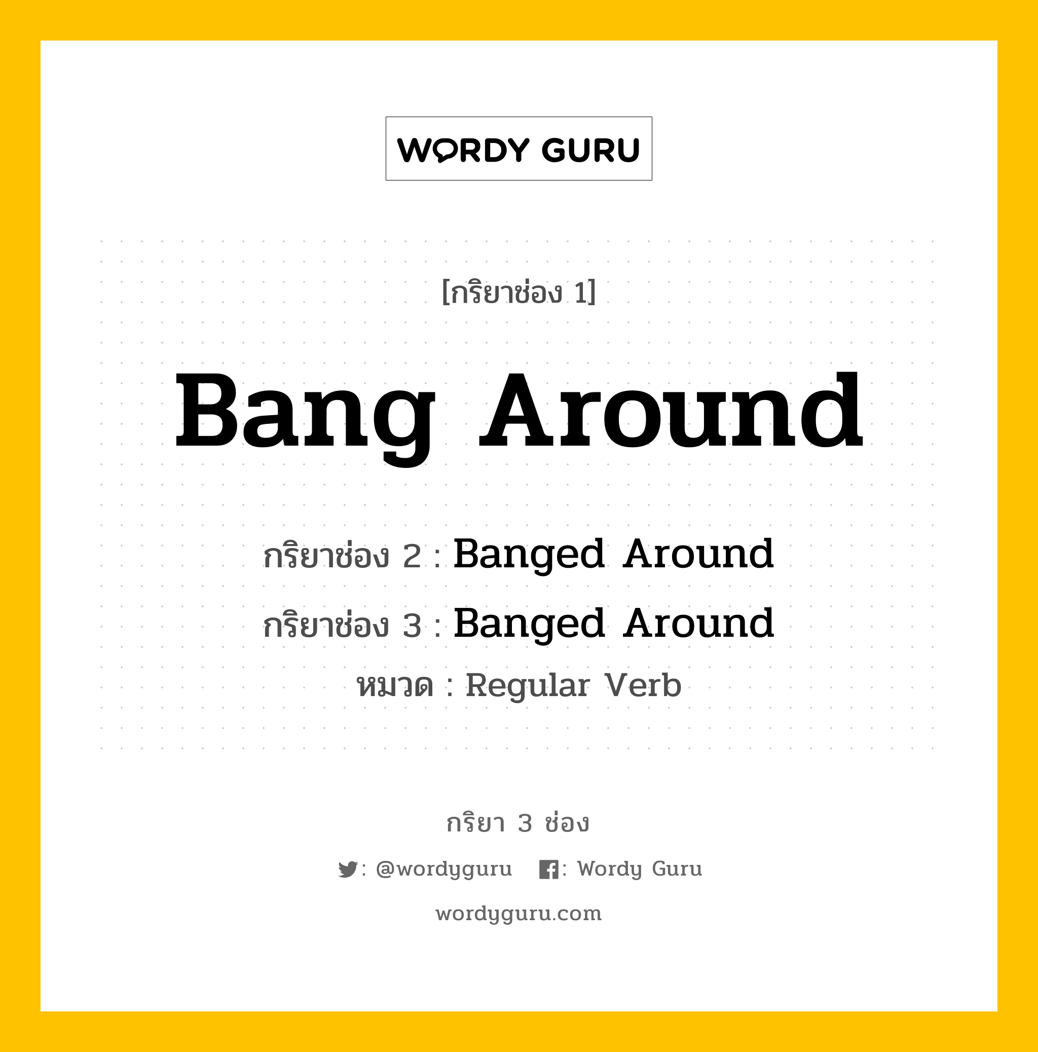 กริยา 3 ช่อง ของ Bang Around คืออะไร? มาดูคำอ่าน คำแปลกันเลย, กริยาช่อง 1 Bang Around กริยาช่อง 2 Banged Around กริยาช่อง 3 Banged Around หมวด Regular Verb หมวด Regular Verb