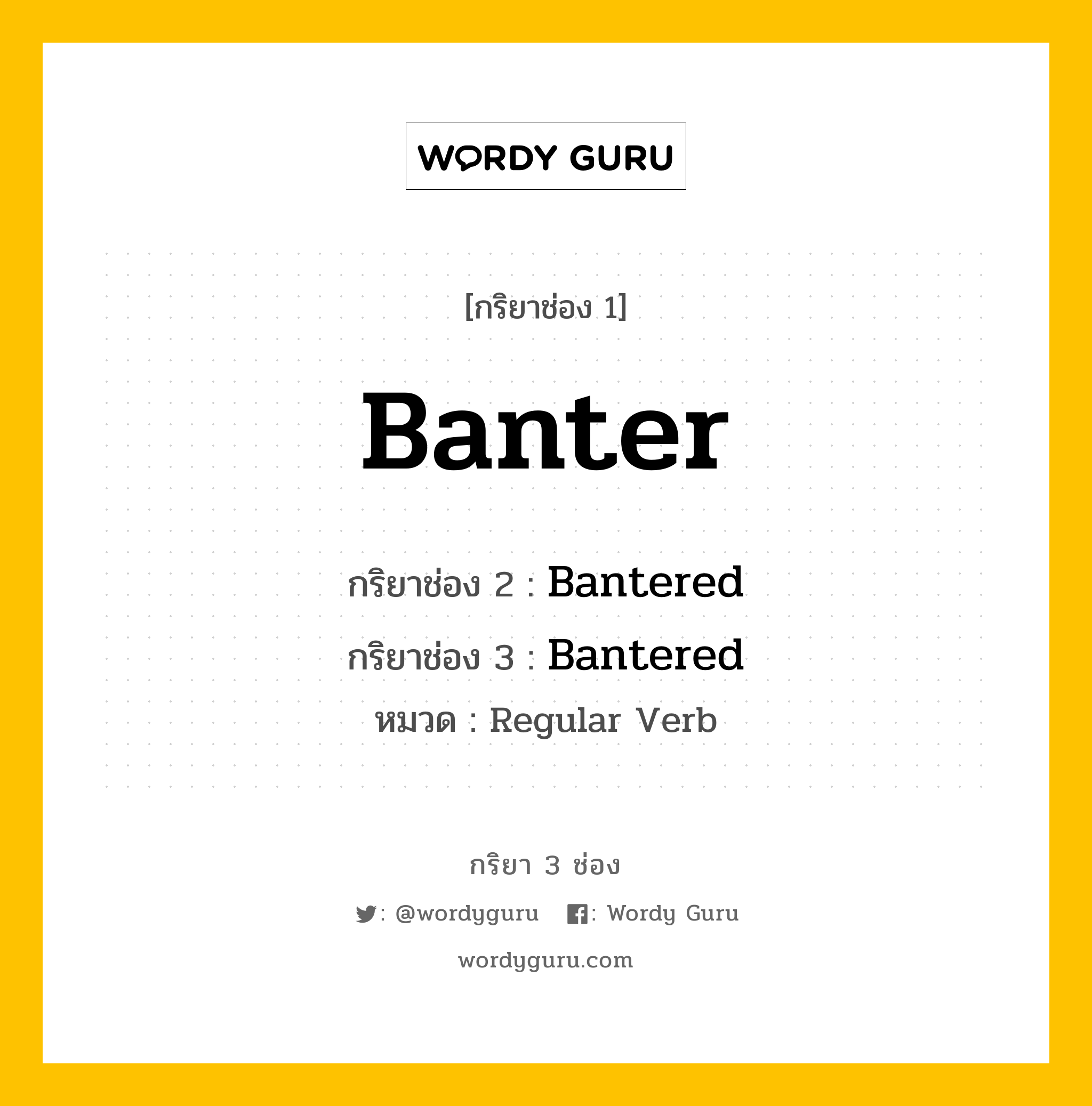กริยา 3 ช่อง ของ Banter คืออะไร? มาดูคำอ่าน คำแปลกันเลย, กริยาช่อง 1 Banter กริยาช่อง 2 Bantered กริยาช่อง 3 Bantered หมวด Regular Verb หมวด Regular Verb