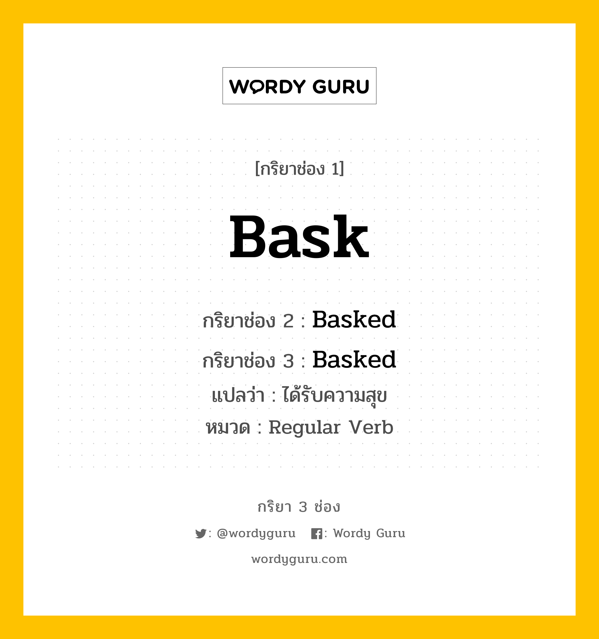 กริยา 3 ช่อง ของ Bask คืออะไร? มาดูคำอ่าน คำแปลกันเลย, กริยาช่อง 1 Bask กริยาช่อง 2 Basked กริยาช่อง 3 Basked แปลว่า ได้รับความสุข หมวด Regular Verb หมวด Regular Verb