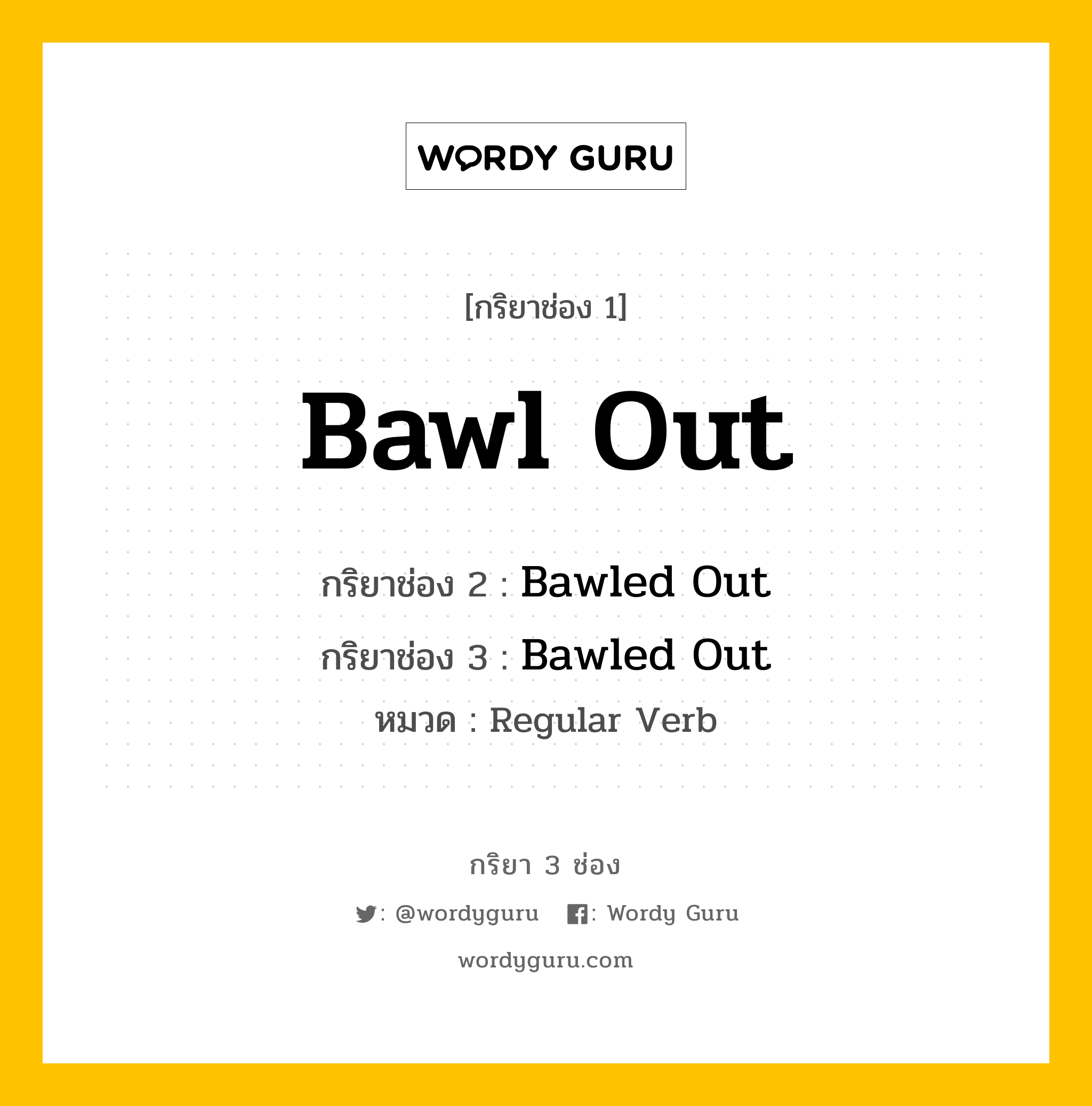 กริยา 3 ช่อง ของ Bawl Out คืออะไร? มาดูคำอ่าน คำแปลกันเลย, กริยาช่อง 1 Bawl Out กริยาช่อง 2 Bawled Out กริยาช่อง 3 Bawled Out หมวด Regular Verb หมวด Regular Verb
