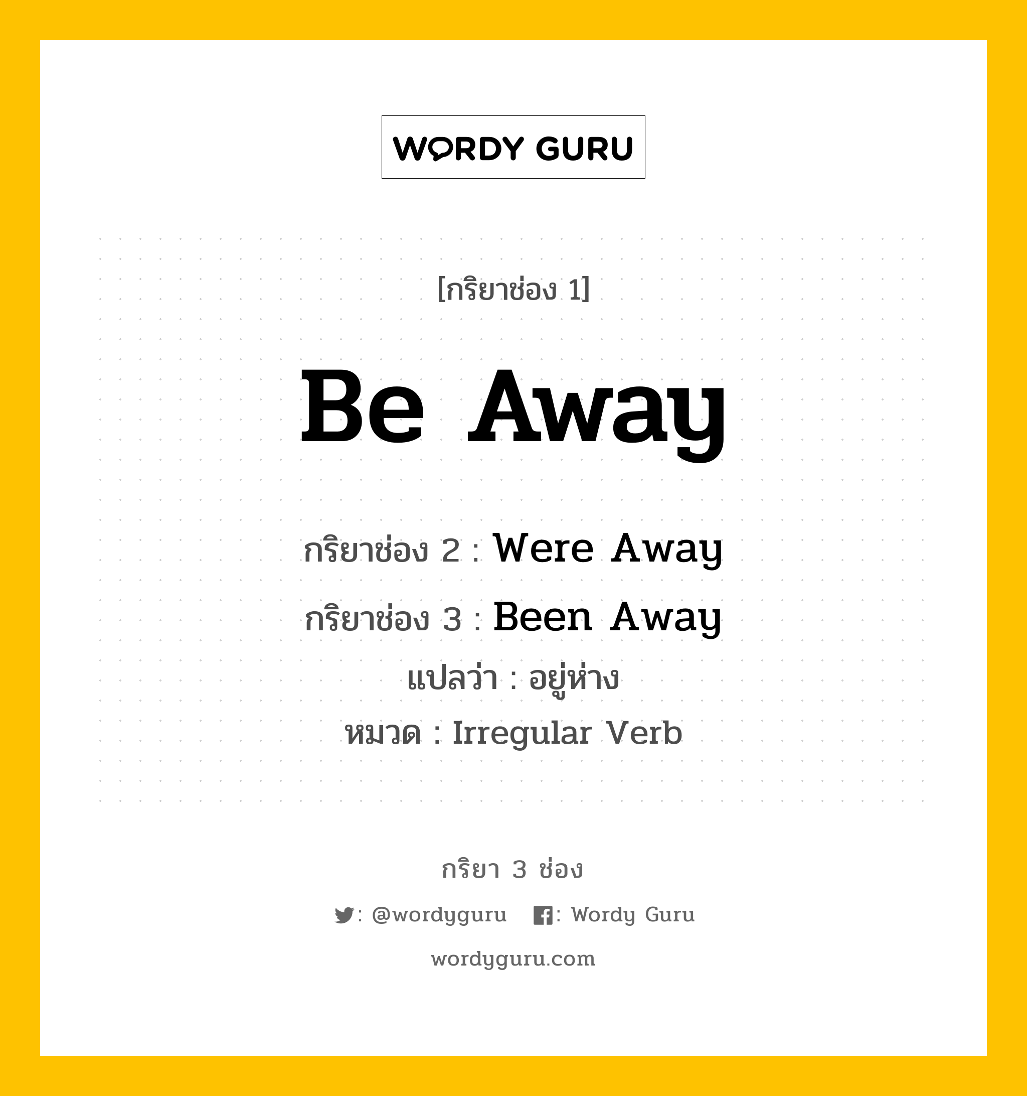 กริยา 3 ช่อง: Be Away ช่อง 2 Be Away ช่อง 3 คืออะไร, กริยาช่อง 1 Be Away กริยาช่อง 2 Were Away กริยาช่อง 3 Been Away แปลว่า อยู่ห่าง หมวด Irregular Verb หมวด Irregular Verb