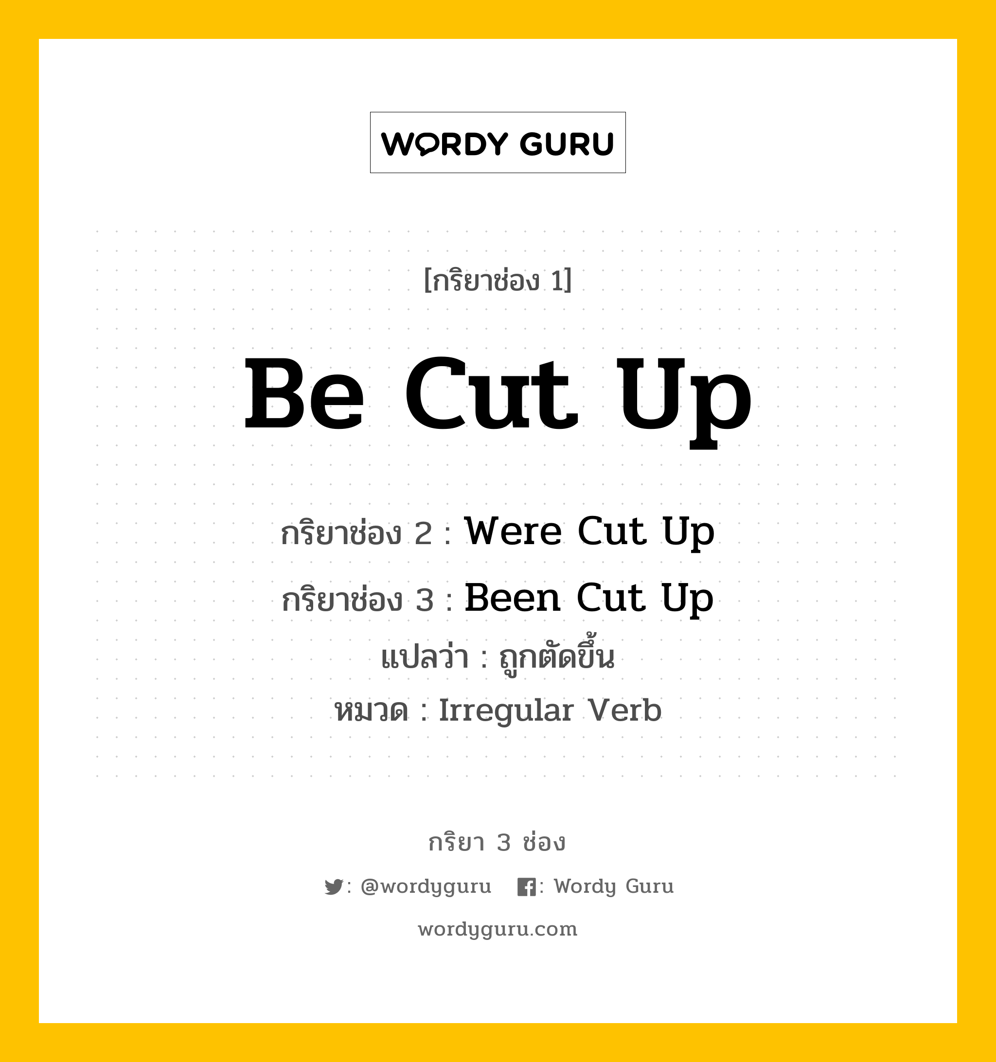 กริยา 3 ช่อง ของ Be Cut Up คืออะไร? มาดูคำอ่าน คำแปลกันเลย, กริยาช่อง 1 Be Cut Up กริยาช่อง 2 Were Cut Up กริยาช่อง 3 Been Cut Up แปลว่า ถูกตัดขึ้น หมวด Irregular Verb หมวด Irregular Verb
