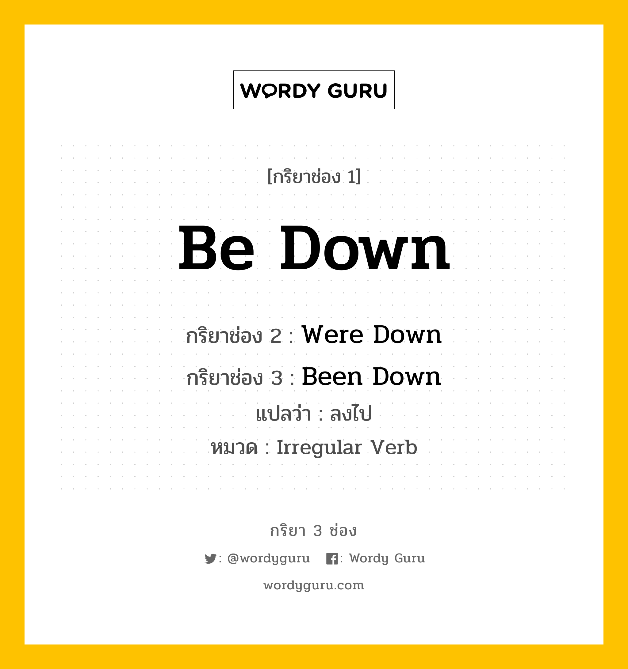 กริยา 3 ช่อง: Be Down ช่อง 2 Be Down ช่อง 3 คืออะไร, กริยาช่อง 1 Be Down กริยาช่อง 2 Were Down กริยาช่อง 3 Been Down แปลว่า ลงไป หมวด Irregular Verb หมวด Irregular Verb
