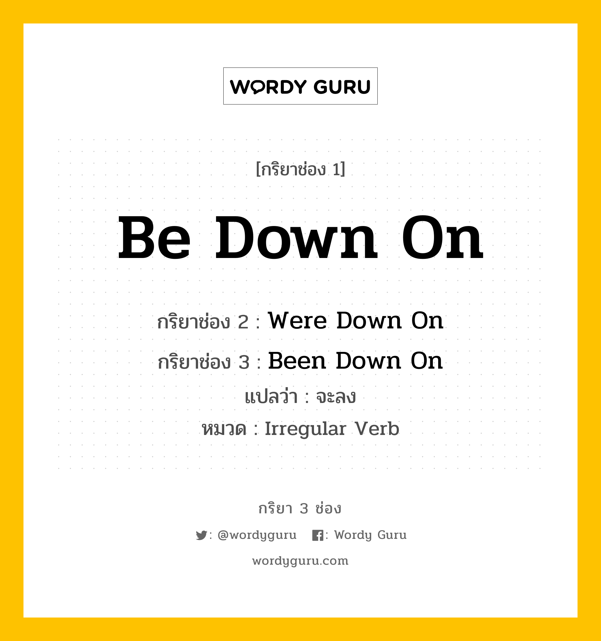 กริยา 3 ช่อง: Be Down On ช่อง 2 Be Down On ช่อง 3 คืออะไร, กริยาช่อง 1 Be Down On กริยาช่อง 2 Were Down On กริยาช่อง 3 Been Down On แปลว่า จะลง หมวด Irregular Verb หมวด Irregular Verb