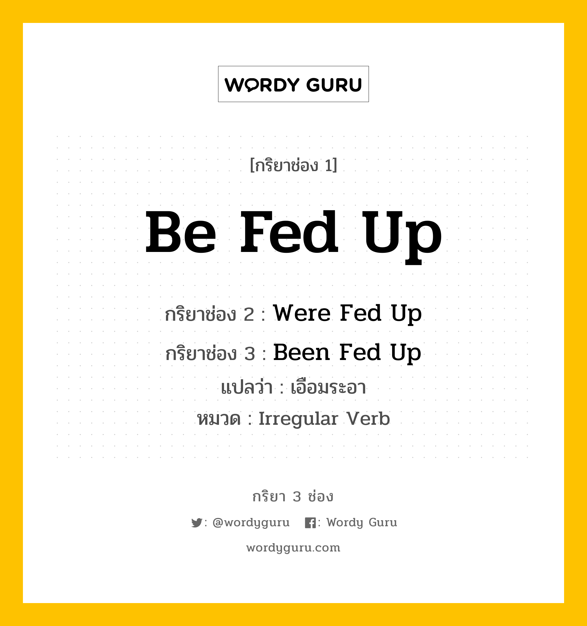 กริยา 3 ช่อง ของ Be Fed Up คืออะไร? มาดูคำอ่าน คำแปลกันเลย, กริยาช่อง 1 Be Fed Up กริยาช่อง 2 Were Fed Up กริยาช่อง 3 Been Fed Up แปลว่า เอือมระอา หมวด Irregular Verb หมวด Irregular Verb