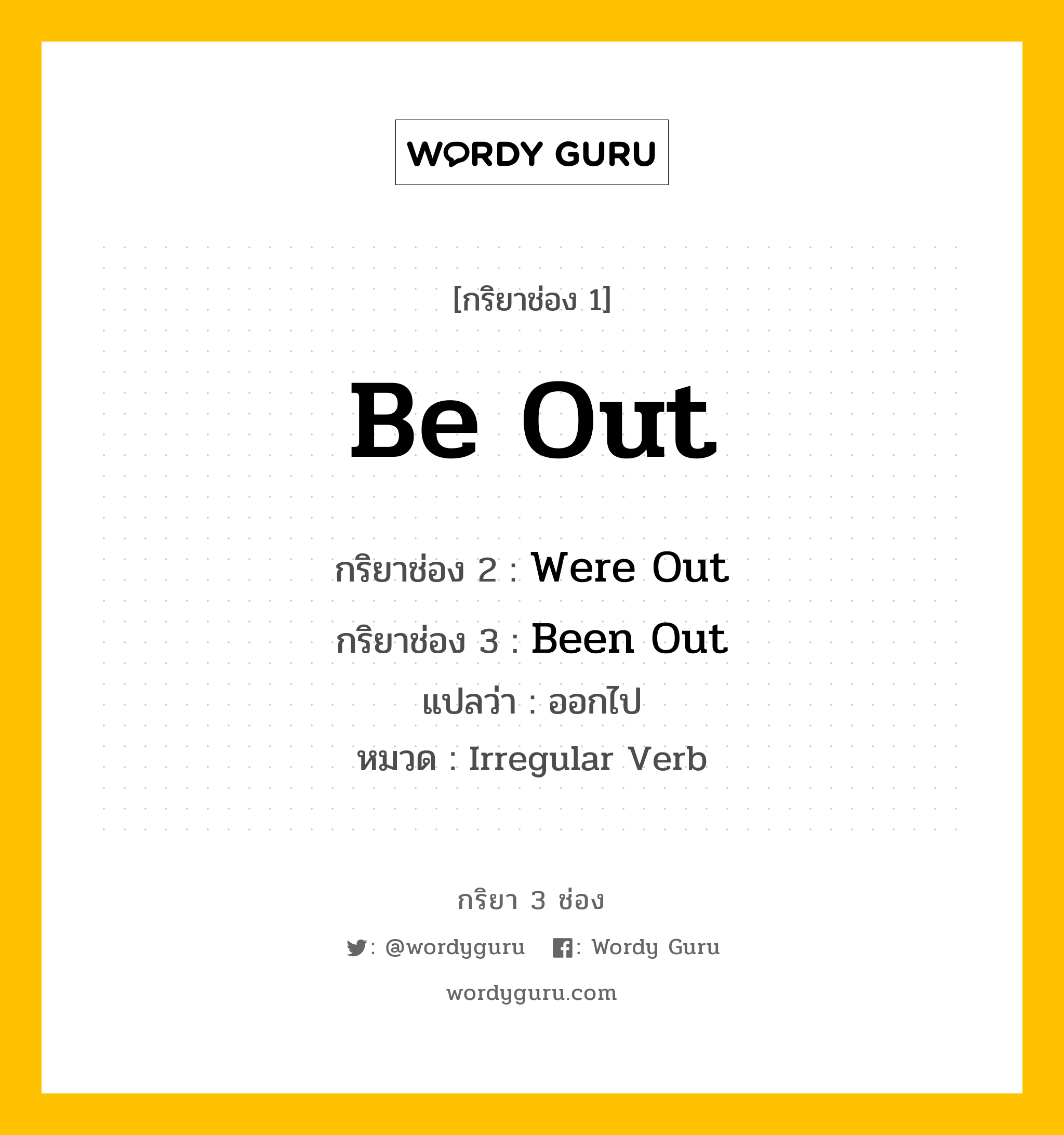 กริยา 3 ช่อง ของ Be Out คืออะไร? มาดูคำอ่าน คำแปลกันเลย, กริยาช่อง 1 Be Out กริยาช่อง 2 Were Out กริยาช่อง 3 Been Out แปลว่า ออกไป หมวด Irregular Verb หมวด Irregular Verb