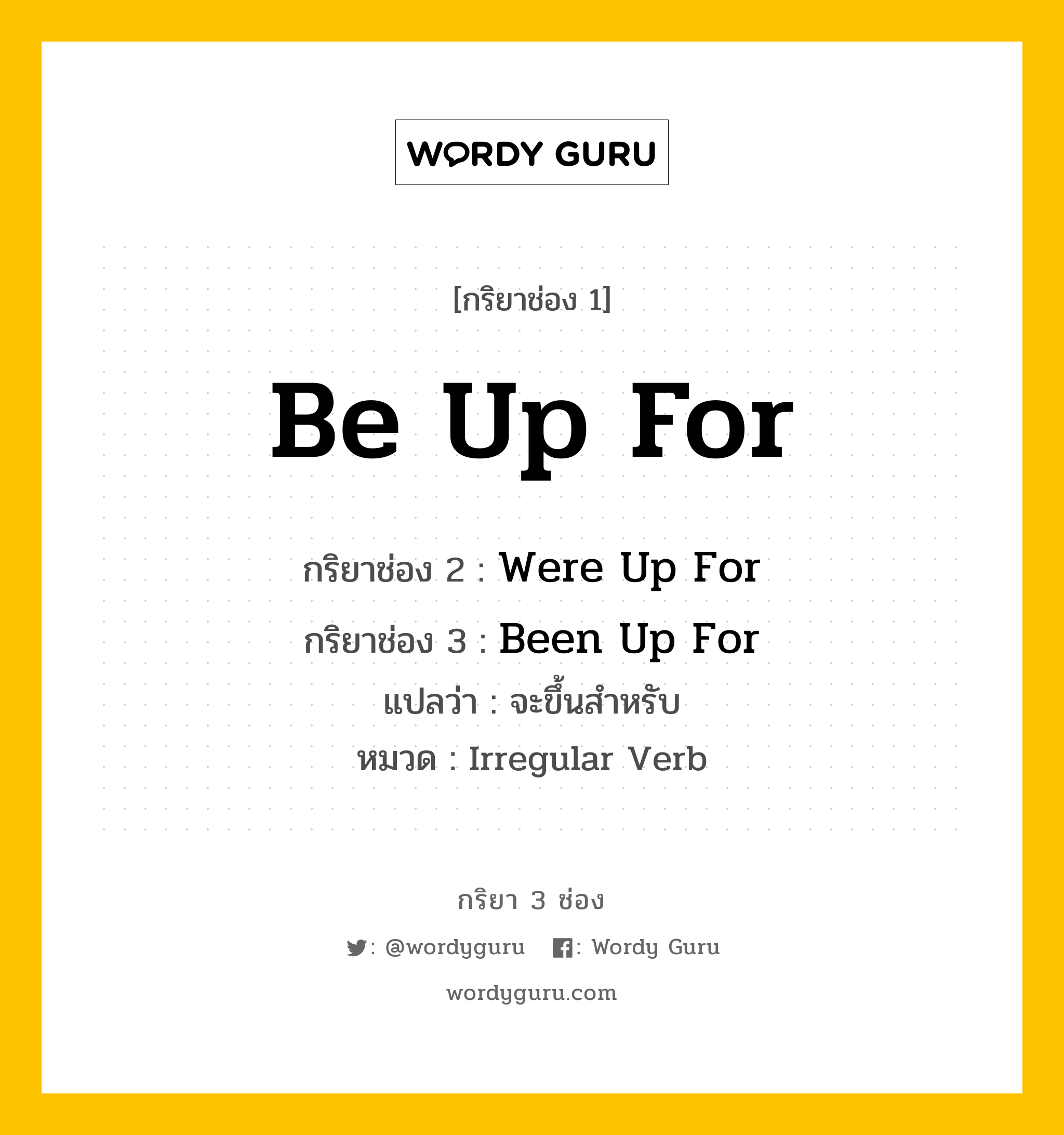 กริยา 3 ช่อง ของ Be Up For คืออะไร? มาดูคำอ่าน คำแปลกันเลย, กริยาช่อง 1 Be Up For กริยาช่อง 2 Were Up For กริยาช่อง 3 Been Up For แปลว่า จะขึ้นสำหรับ หมวด Irregular Verb หมวด Irregular Verb