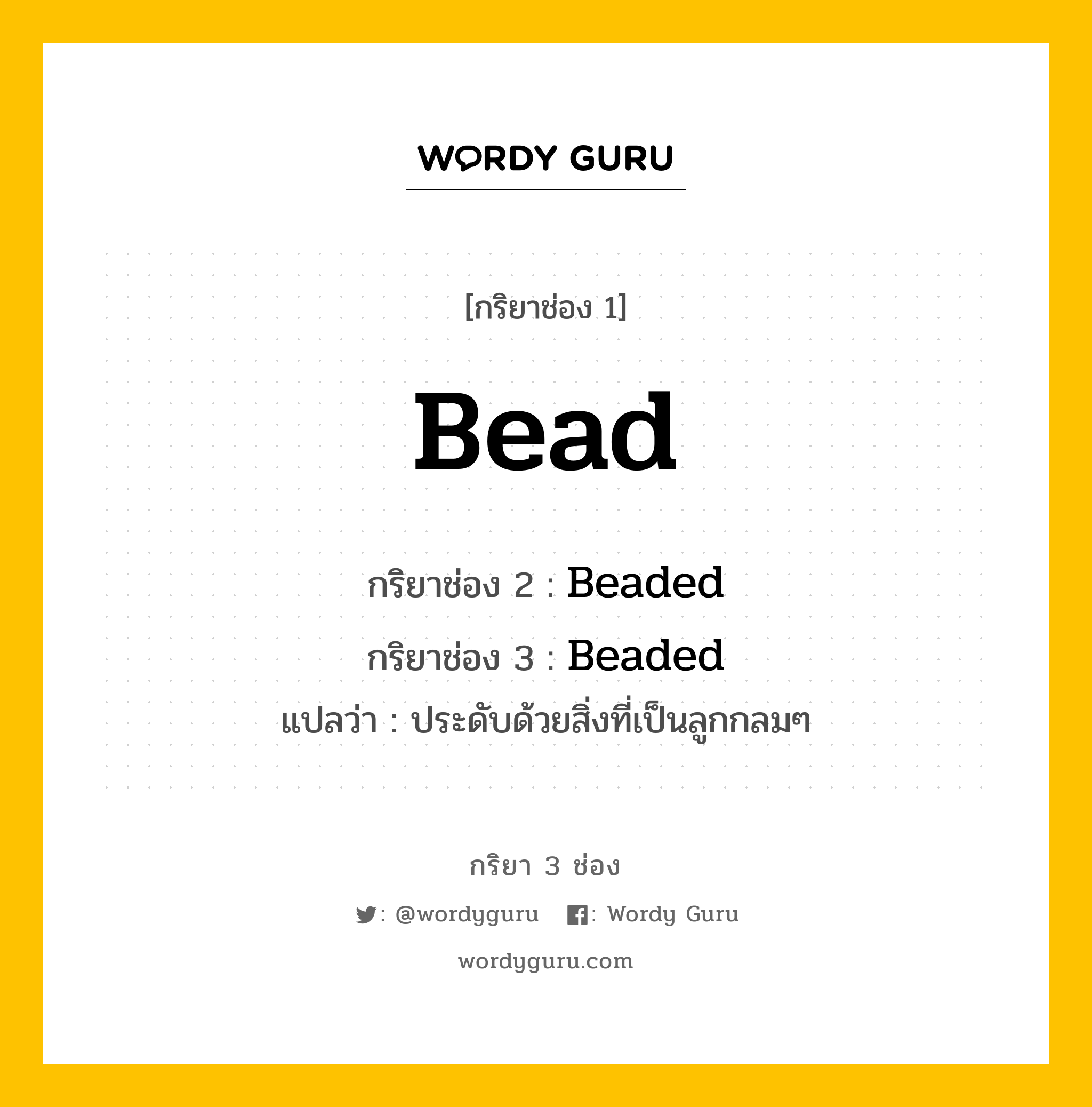 กริยา 3 ช่อง ของ Bead คืออะไร? มาดูคำอ่าน คำแปลกันเลย, กริยาช่อง 1 Bead กริยาช่อง 2 Beaded กริยาช่อง 3 Beaded แปลว่า ประดับด้วยสิ่งที่เป็นลูกกลมๆ หมวด Regular Verb