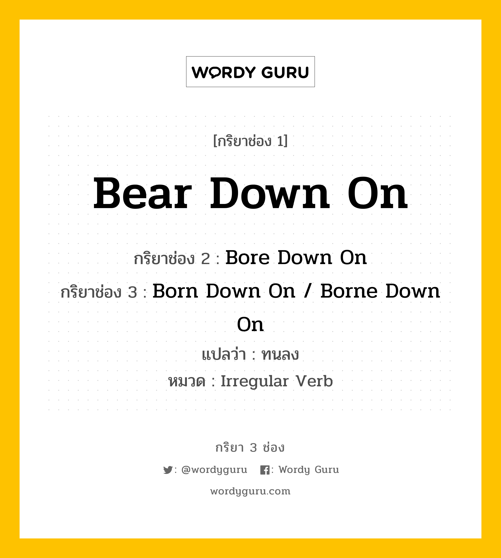 กริยา 3 ช่อง: Bear Down On ช่อง 2 Bear Down On ช่อง 3 คืออะไร, กริยาช่อง 1 Bear Down On กริยาช่อง 2 Bore Down On กริยาช่อง 3 Born Down On / Borne Down On แปลว่า ทนลง หมวด Irregular Verb หมวด Irregular Verb