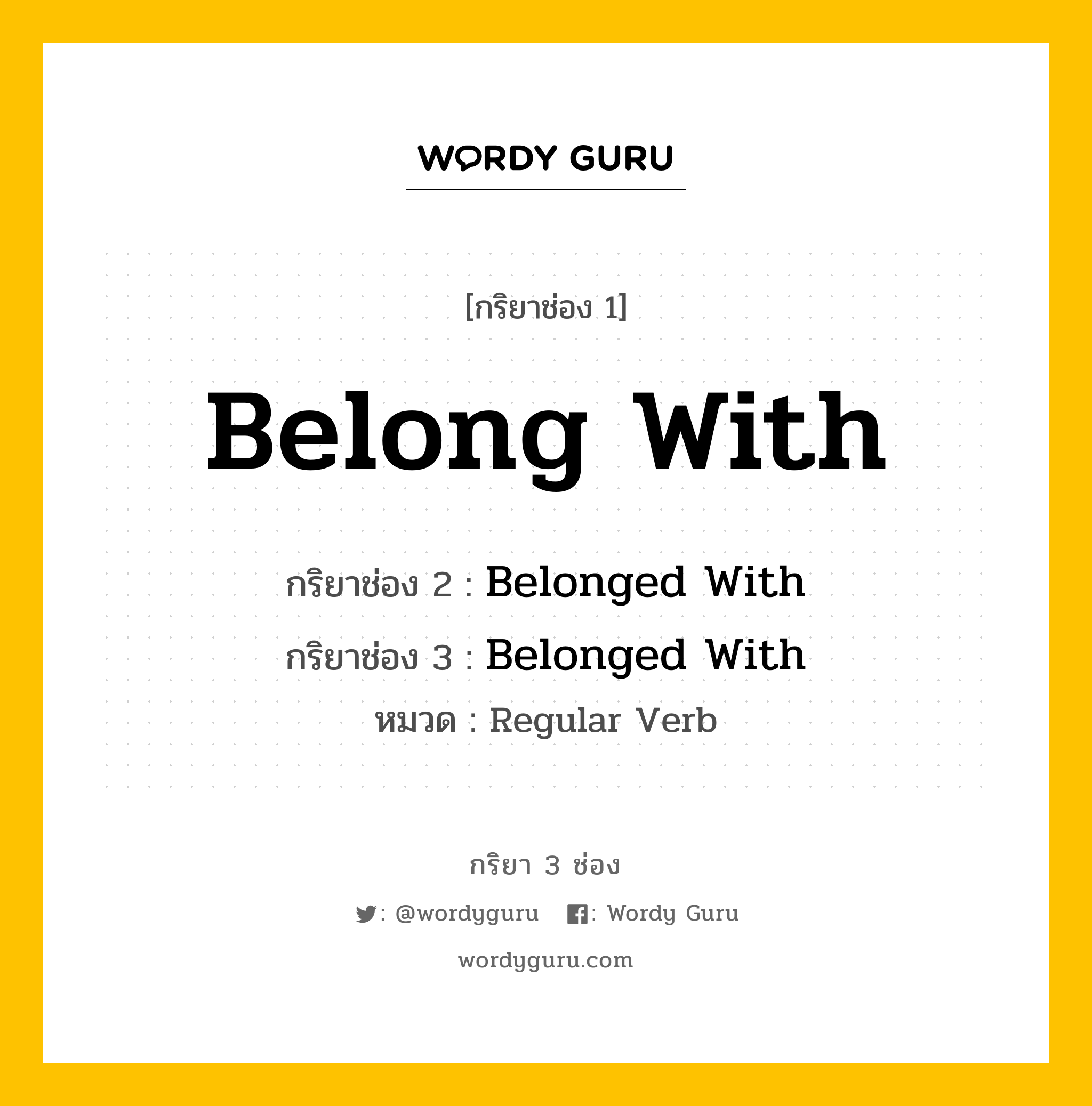 กริยา 3 ช่อง ของ Belong With คืออะไร? มาดูคำอ่าน คำแปลกันเลย, กริยาช่อง 1 Belong With กริยาช่อง 2 Belonged With กริยาช่อง 3 Belonged With หมวด Regular Verb หมวด Regular Verb