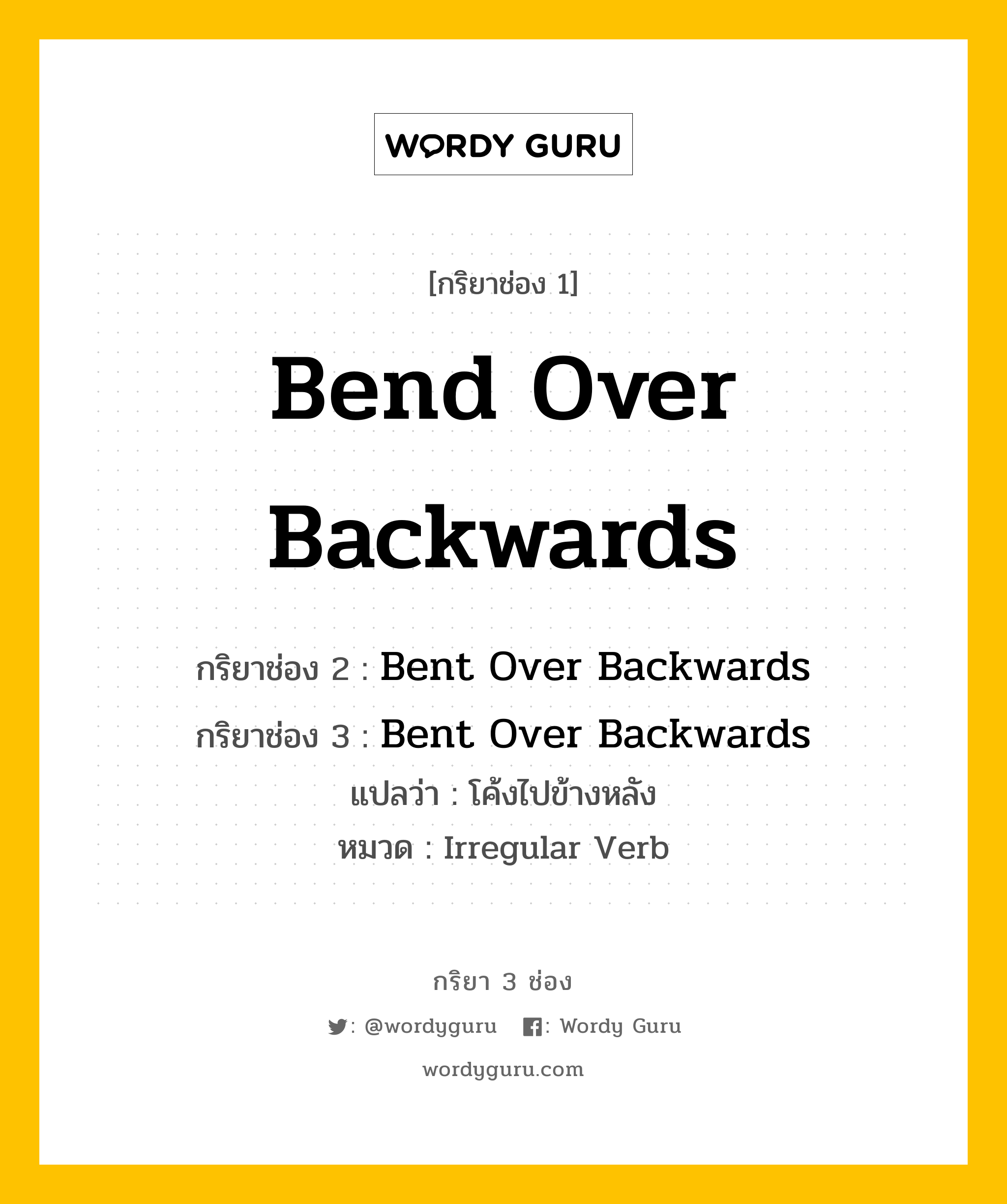 กริยา 3 ช่อง ของ Bend Over Backwards คืออะไร? มาดูคำอ่าน คำแปลกันเลย, กริยาช่อง 1 Bend Over Backwards กริยาช่อง 2 Bent Over Backwards กริยาช่อง 3 Bent Over Backwards แปลว่า โค้งไปข้างหลัง หมวด Irregular Verb หมวด Irregular Verb