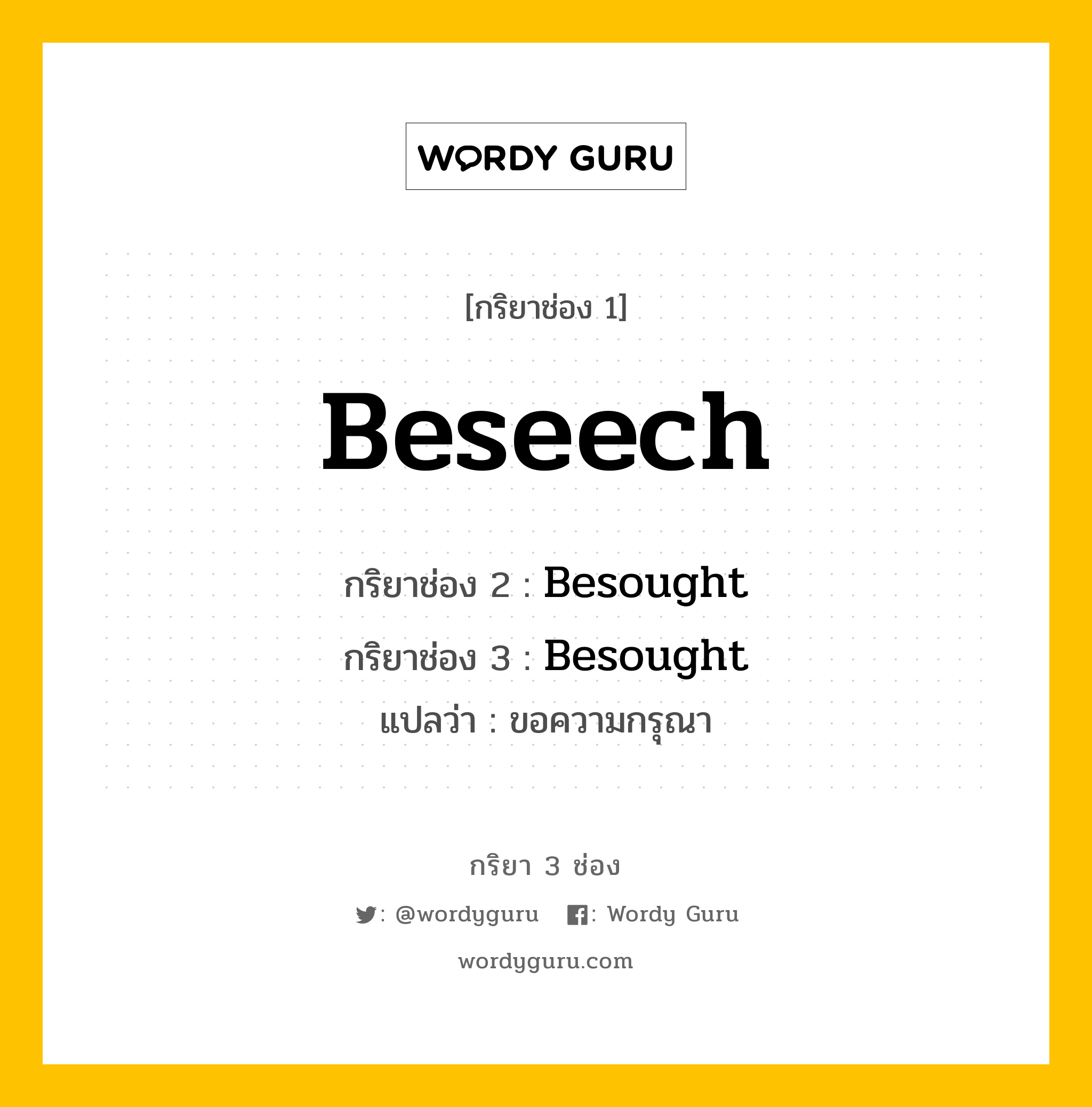Beseech มีกริยา 3 ช่องอะไรบ้าง? คำศัพท์ในกลุ่มประเภท Irregular Verb, กริยาช่อง 1 Beseech กริยาช่อง 2 Besought กริยาช่อง 3 Besought แปลว่า ขอความกรุณา หมวด Irregular Verb