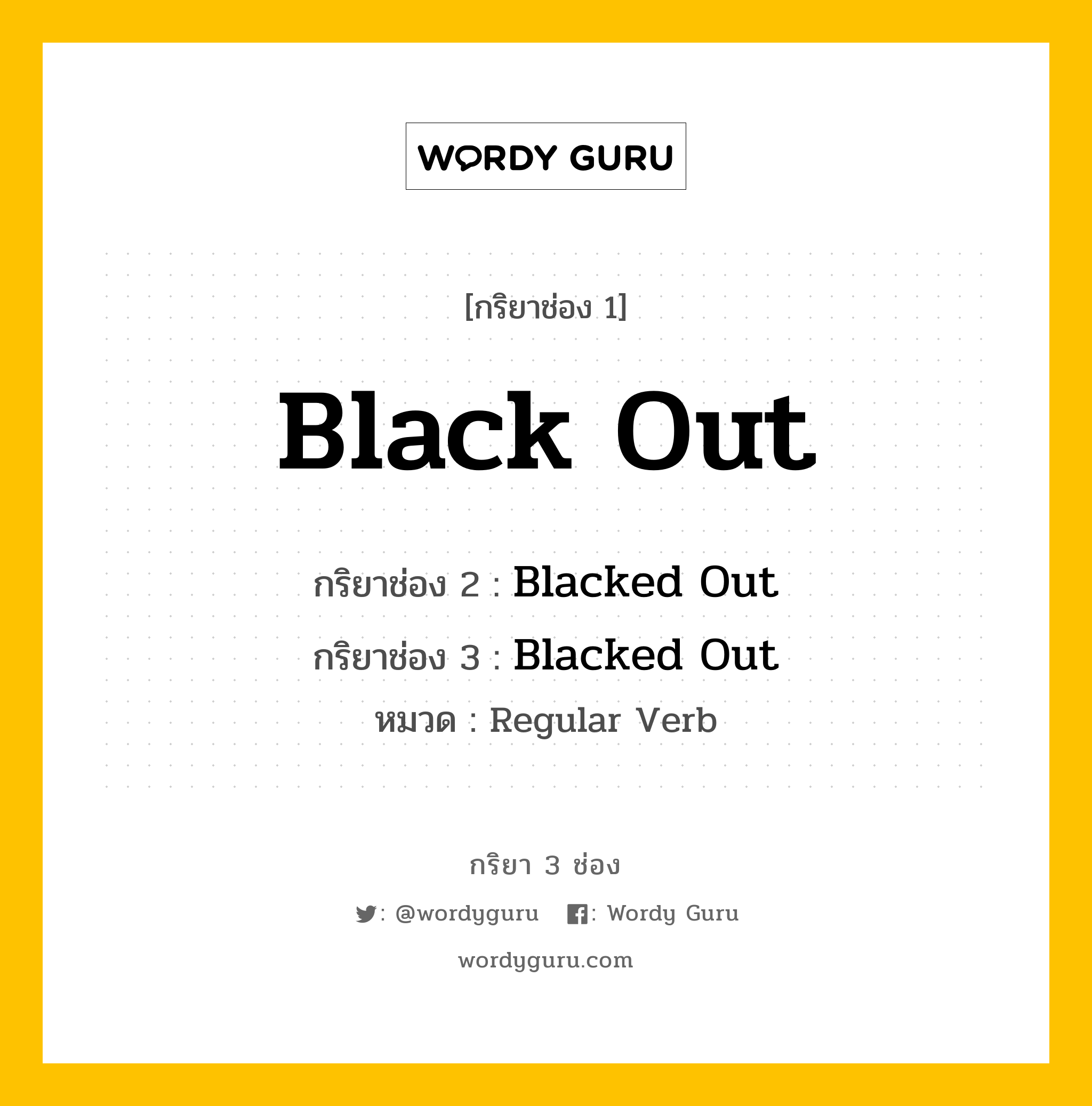 กริยา 3 ช่อง ของ Black Out คืออะไร? มาดูคำอ่าน คำแปลกันเลย, กริยาช่อง 1 Black Out กริยาช่อง 2 Blacked Out กริยาช่อง 3 Blacked Out หมวด Regular Verb หมวด Regular Verb