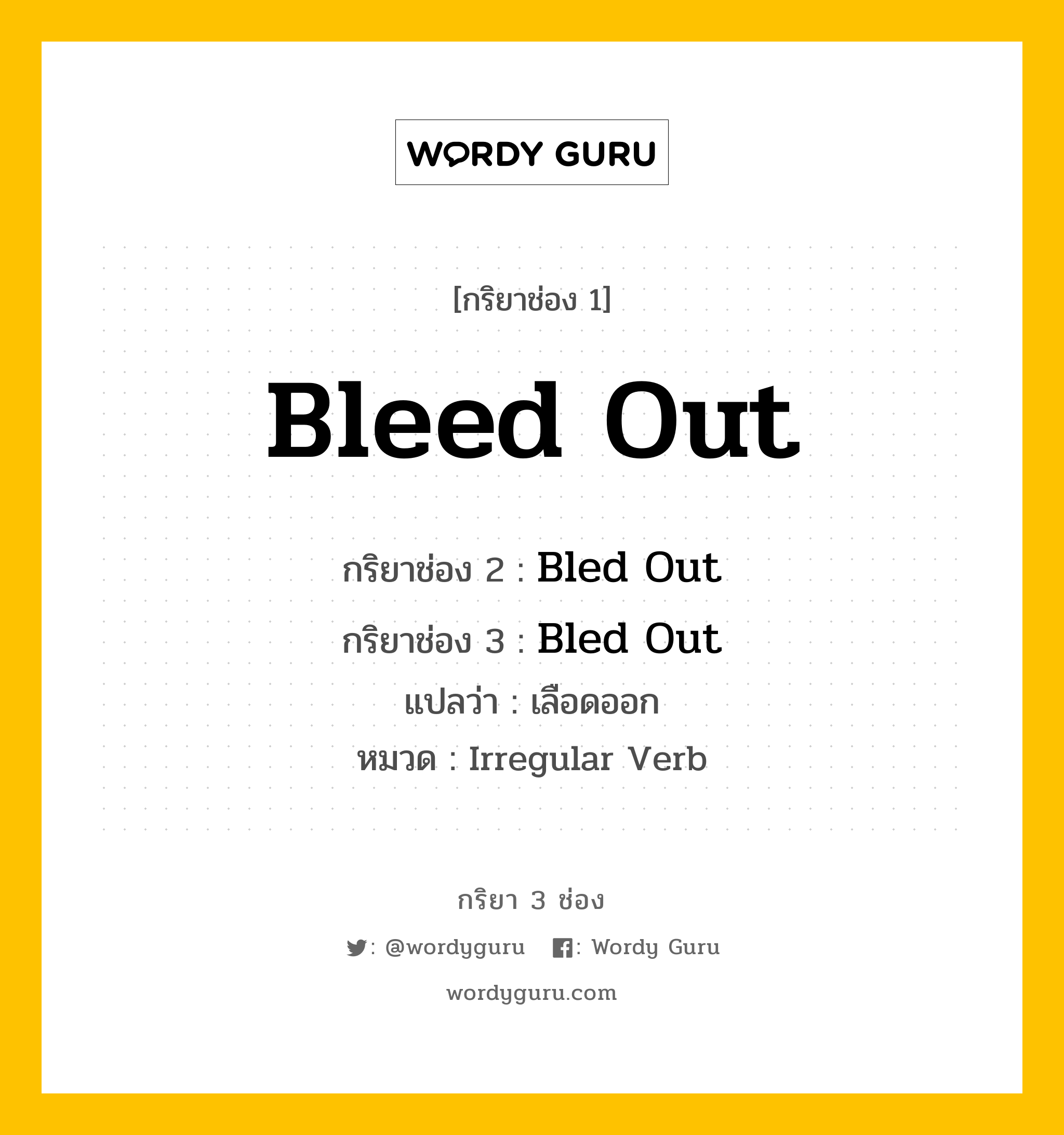 Bleed Out มีกริยา 3 ช่องอะไรบ้าง? คำศัพท์ในกลุ่มประเภท Irregular Verb, กริยาช่อง 1 Bleed Out กริยาช่อง 2 Bled Out กริยาช่อง 3 Bled Out แปลว่า เลือดออก หมวด Irregular Verb หมวด Irregular Verb