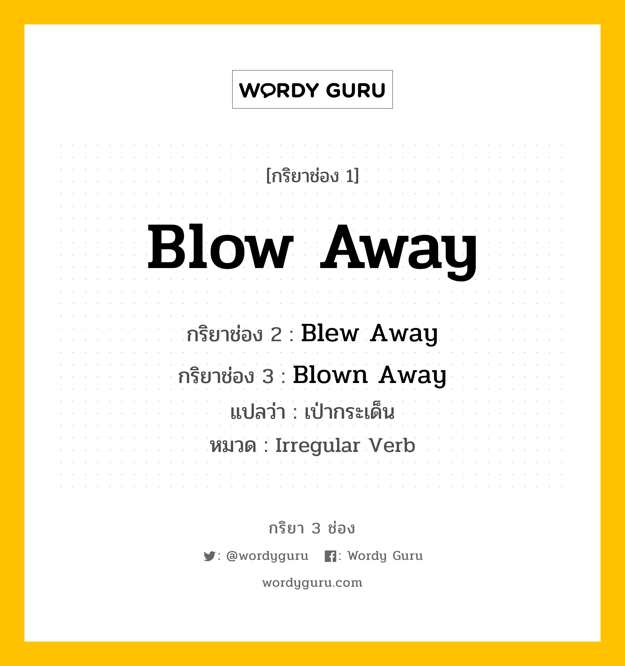 Blow Away มีกริยา 3 ช่องอะไรบ้าง? คำศัพท์ในกลุ่มประเภท Irregular Verb, กริยาช่อง 1 Blow Away กริยาช่อง 2 Blew Away กริยาช่อง 3 Blown Away แปลว่า เป่ากระเด็น หมวด Irregular Verb หมวด Irregular Verb