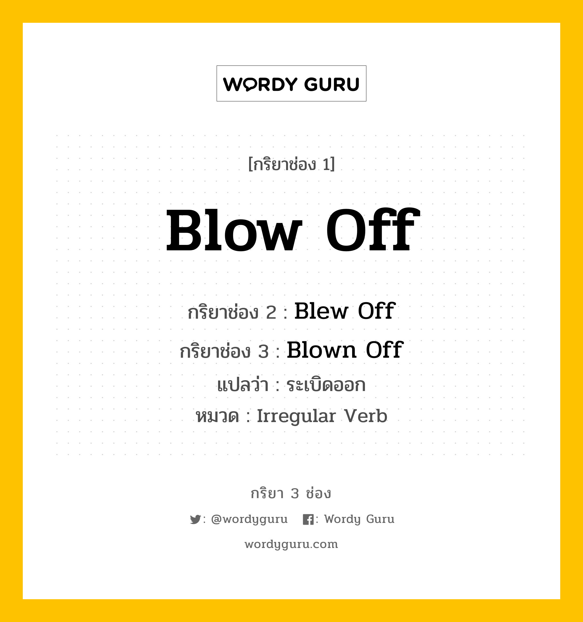 กริยา 3 ช่อง ของ Blow Off คืออะไร? มาดูคำอ่าน คำแปลกันเลย, กริยาช่อง 1 Blow Off กริยาช่อง 2 Blew Off กริยาช่อง 3 Blown Off แปลว่า ระเบิดออก หมวด Irregular Verb หมวด Irregular Verb