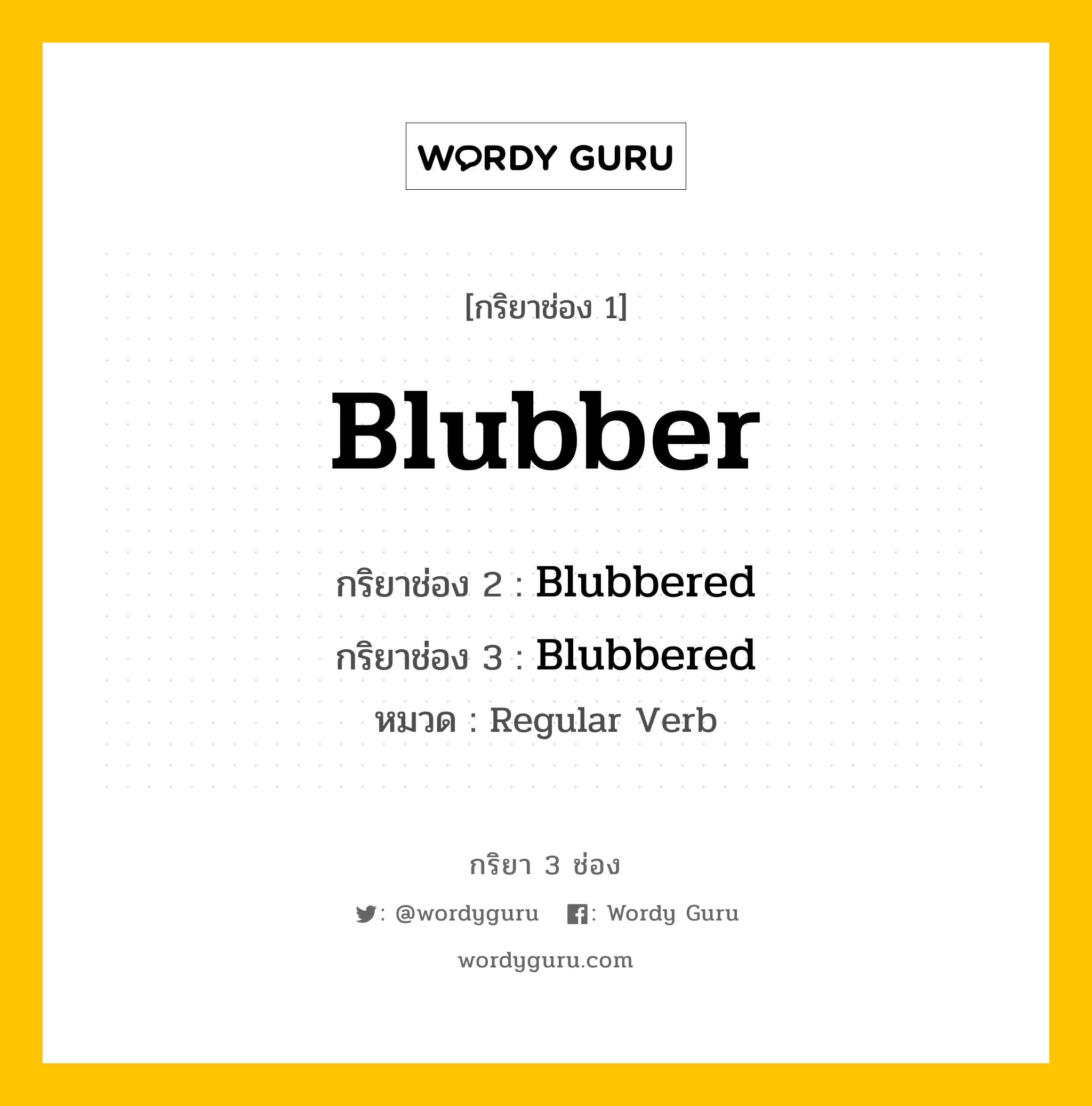 กริยา 3 ช่อง ของ Blubber คืออะไร? มาดูคำอ่าน คำแปลกันเลย, กริยาช่อง 1 Blubber กริยาช่อง 2 Blubbered กริยาช่อง 3 Blubbered หมวด Regular Verb หมวด Regular Verb