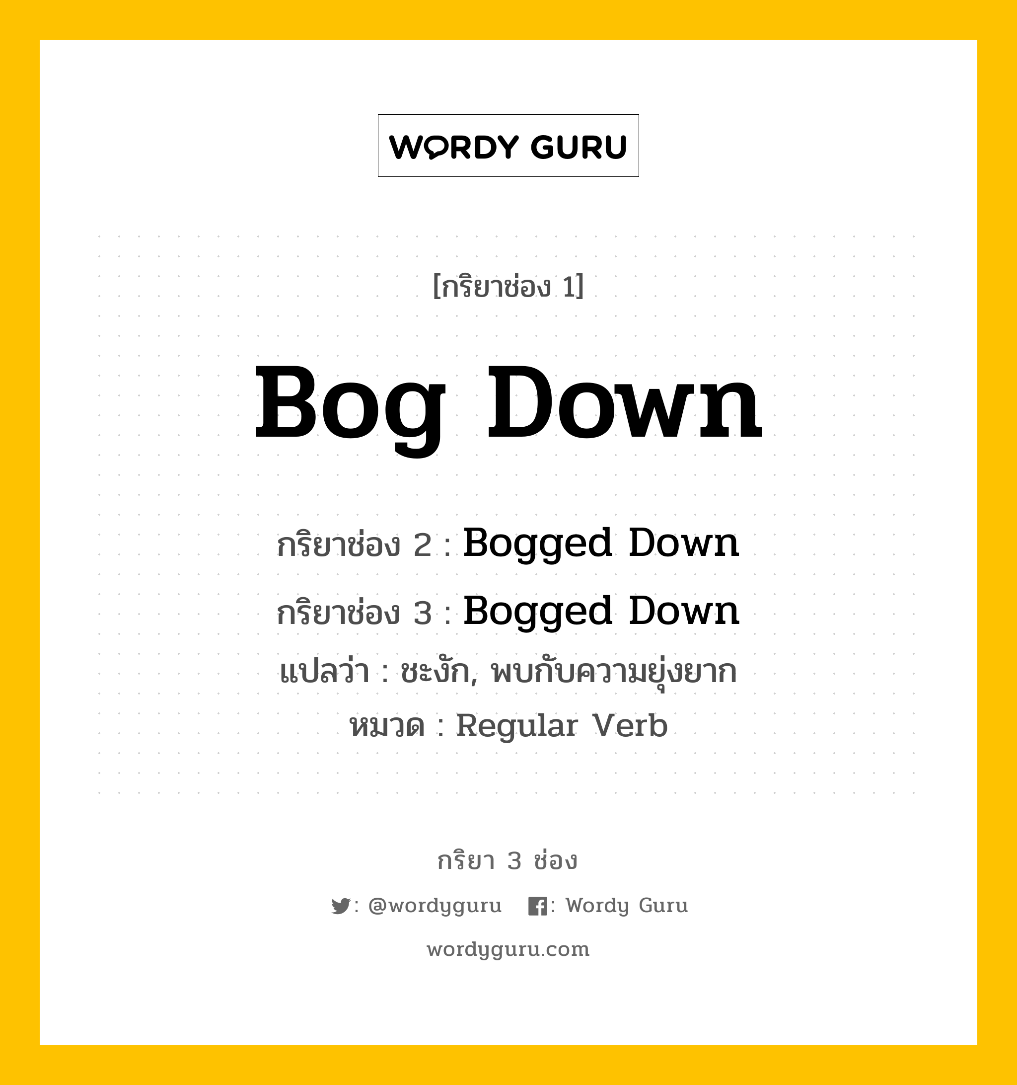 กริยา 3 ช่อง ของ Bog Down คืออะไร? มาดูคำอ่าน คำแปลกันเลย, กริยาช่อง 1 Bog Down กริยาช่อง 2 Bogged Down กริยาช่อง 3 Bogged Down แปลว่า ชะงัก, พบกับความยุ่งยาก หมวด Regular Verb หมวด Regular Verb