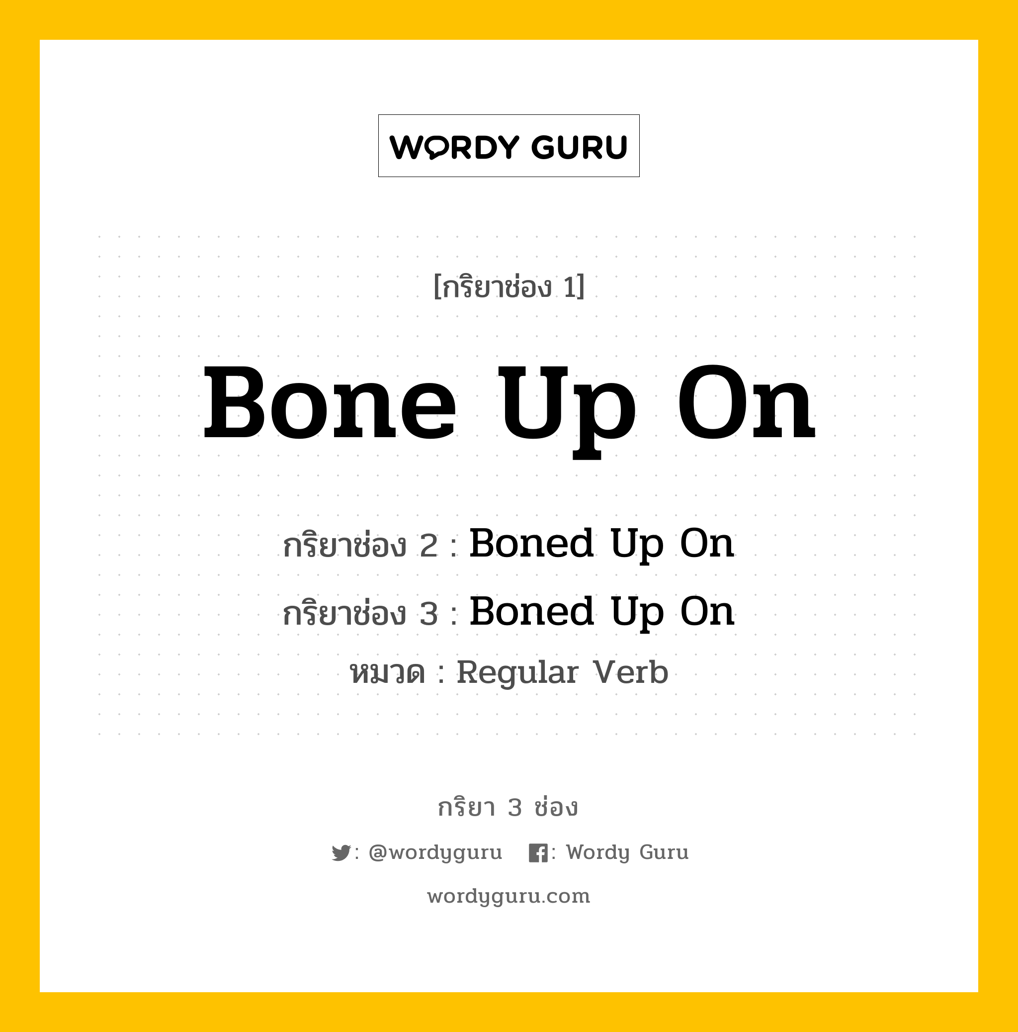 กริยา 3 ช่อง: Bone Up On ช่อง 2 Bone Up On ช่อง 3 คืออะไร, กริยาช่อง 1 Bone Up On กริยาช่อง 2 Boned Up On กริยาช่อง 3 Boned Up On หมวด Regular Verb หมวด Regular Verb