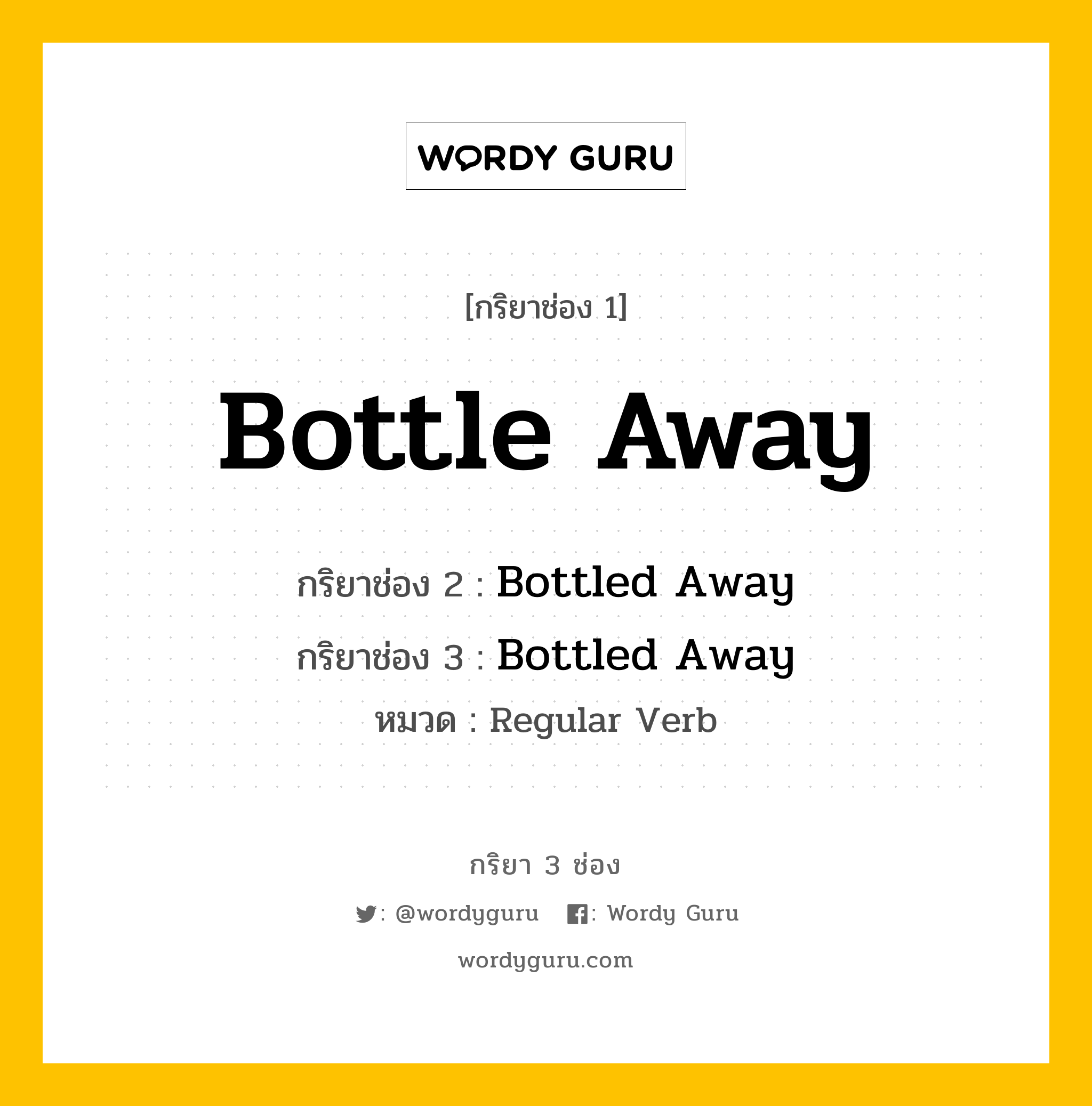 กริยา 3 ช่อง ของ Bottle Away คืออะไร? มาดูคำอ่าน คำแปลกันเลย, กริยาช่อง 1 Bottle Away กริยาช่อง 2 Bottled Away กริยาช่อง 3 Bottled Away หมวด Regular Verb หมวด Regular Verb