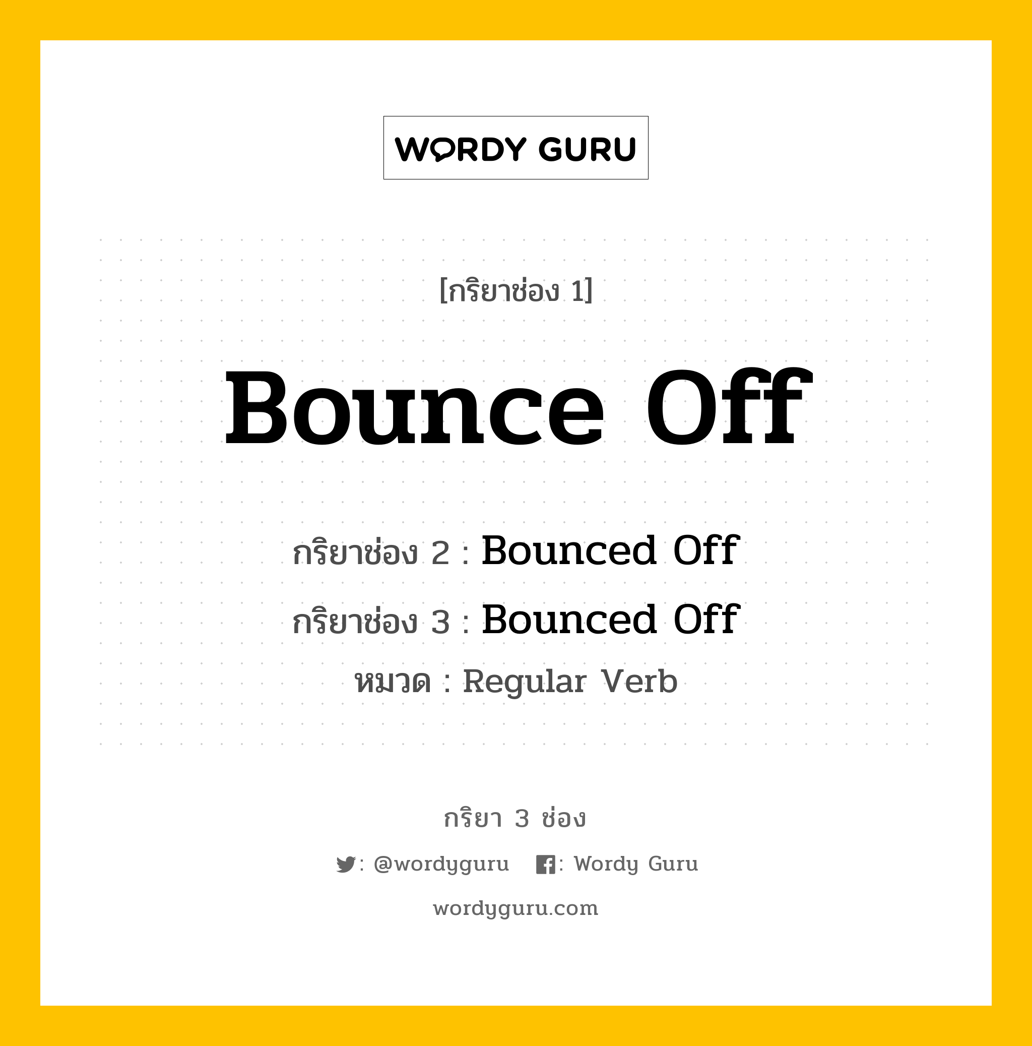 กริยา 3 ช่อง ของ Bounce Off คืออะไร? มาดูคำอ่าน คำแปลกันเลย, กริยาช่อง 1 Bounce Off กริยาช่อง 2 Bounced Off กริยาช่อง 3 Bounced Off หมวด Regular Verb หมวด Regular Verb