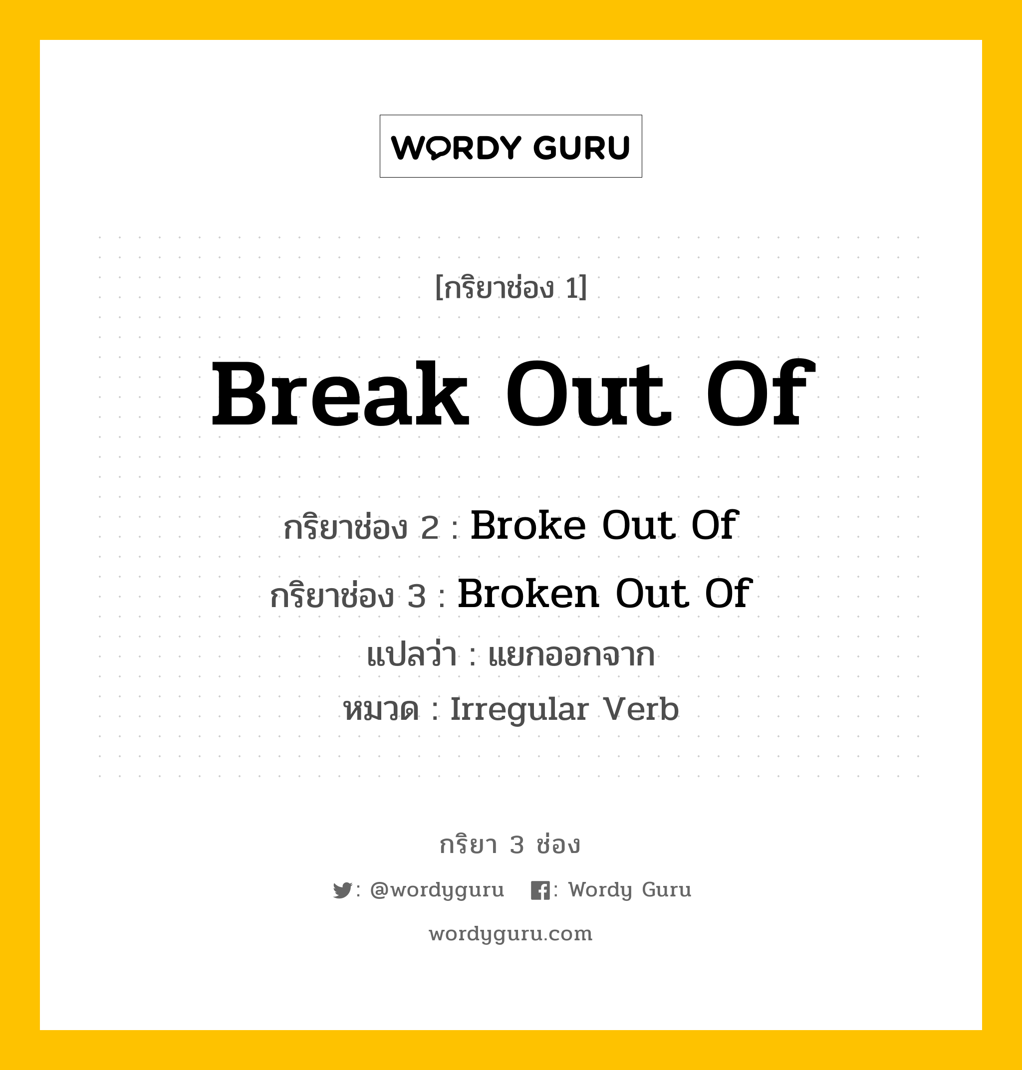 กริยา 3 ช่อง ของ Break Out Of คืออะไร? มาดูคำอ่าน คำแปลกันเลย, กริยาช่อง 1 Break Out Of กริยาช่อง 2 Broke Out Of กริยาช่อง 3 Broken Out Of แปลว่า แยกออกจาก หมวด Irregular Verb หมวด Irregular Verb