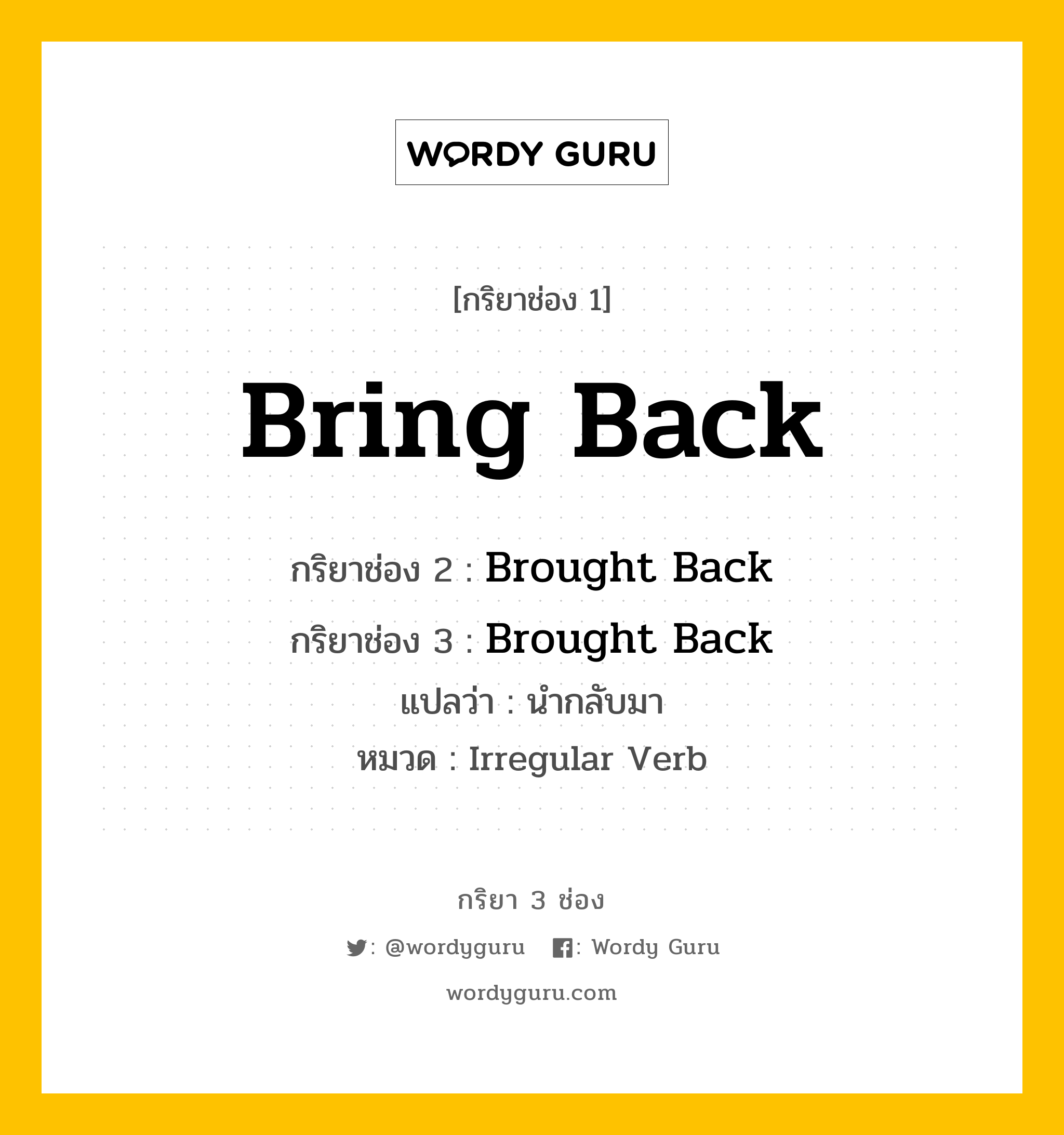 กริยา 3 ช่อง ของ Bring Back คืออะไร? มาดูคำอ่าน คำแปลกันเลย, กริยาช่อง 1 Bring Back กริยาช่อง 2 Brought Back กริยาช่อง 3 Brought Back แปลว่า นำกลับมา หมวด Irregular Verb หมวด Irregular Verb