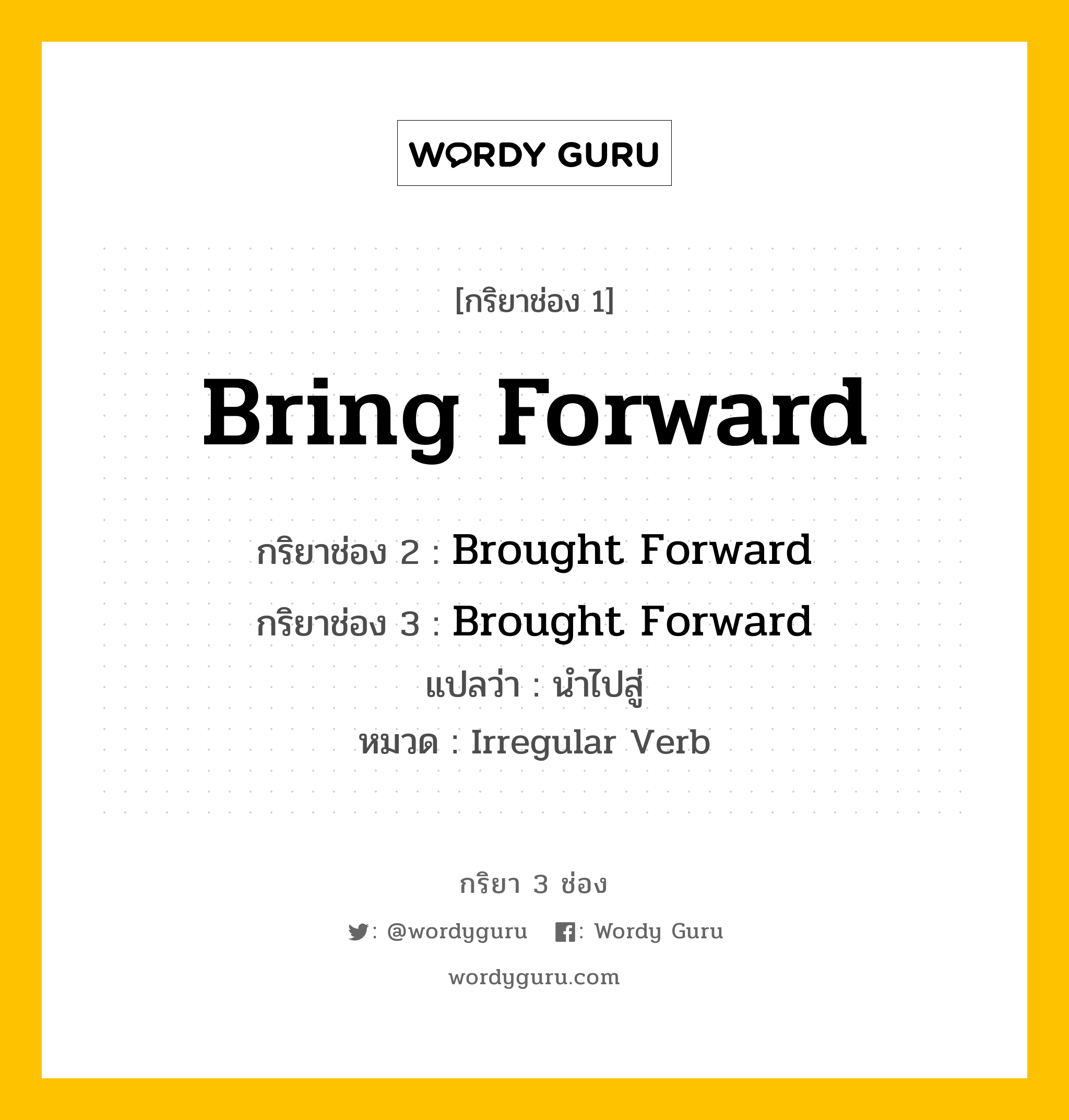 กริยา 3 ช่อง ของ Bring Forward คืออะไร? มาดูคำอ่าน คำแปลกันเลย, กริยาช่อง 1 Bring Forward กริยาช่อง 2 Brought Forward กริยาช่อง 3 Brought Forward แปลว่า นำไปสู่ หมวด Irregular Verb หมวด Irregular Verb