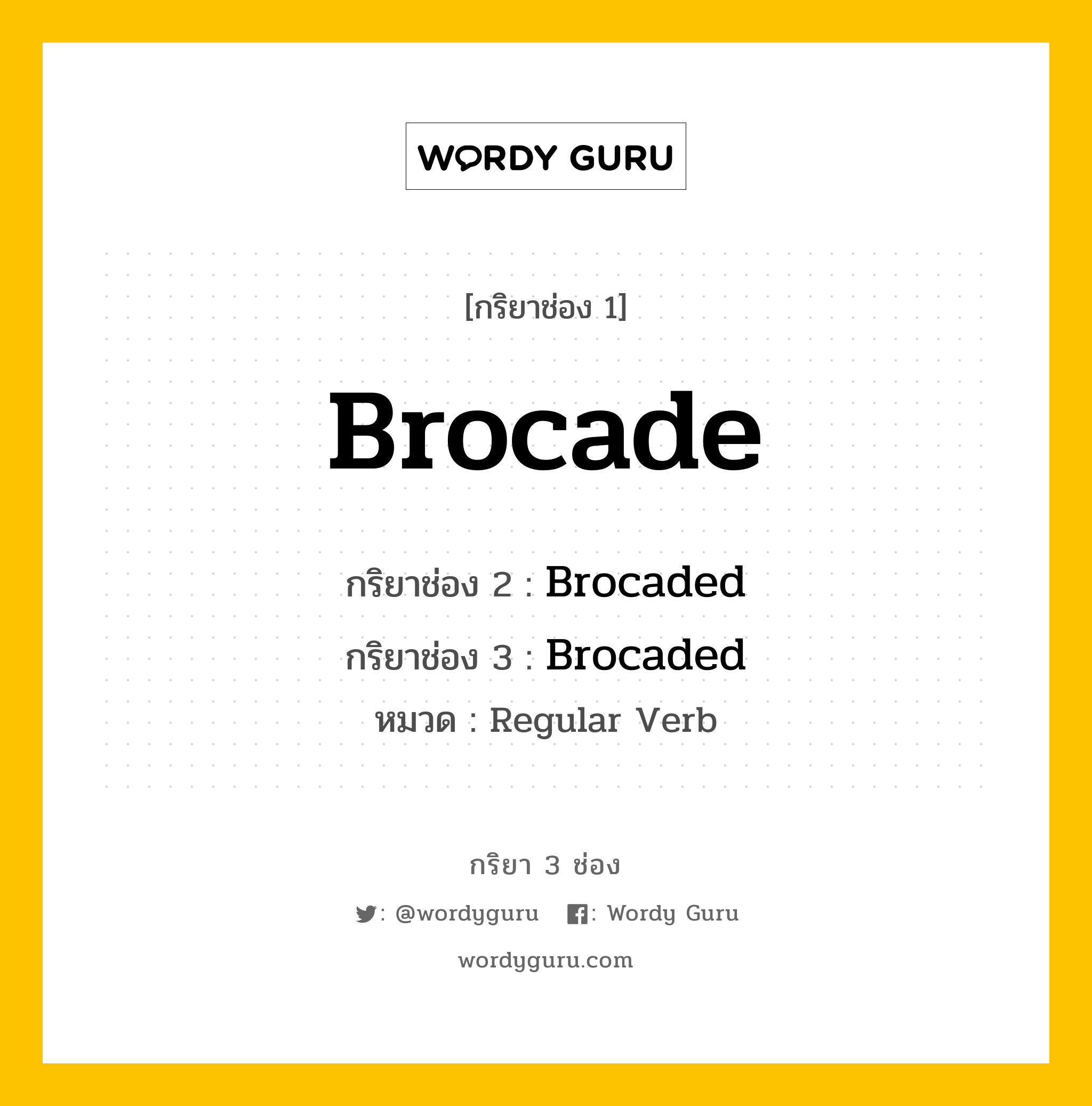 กริยา 3 ช่อง ของ Brocade คืออะไร? มาดูคำอ่าน คำแปลกันเลย, กริยาช่อง 1 Brocade กริยาช่อง 2 Brocaded กริยาช่อง 3 Brocaded หมวด Regular Verb หมวด Regular Verb
