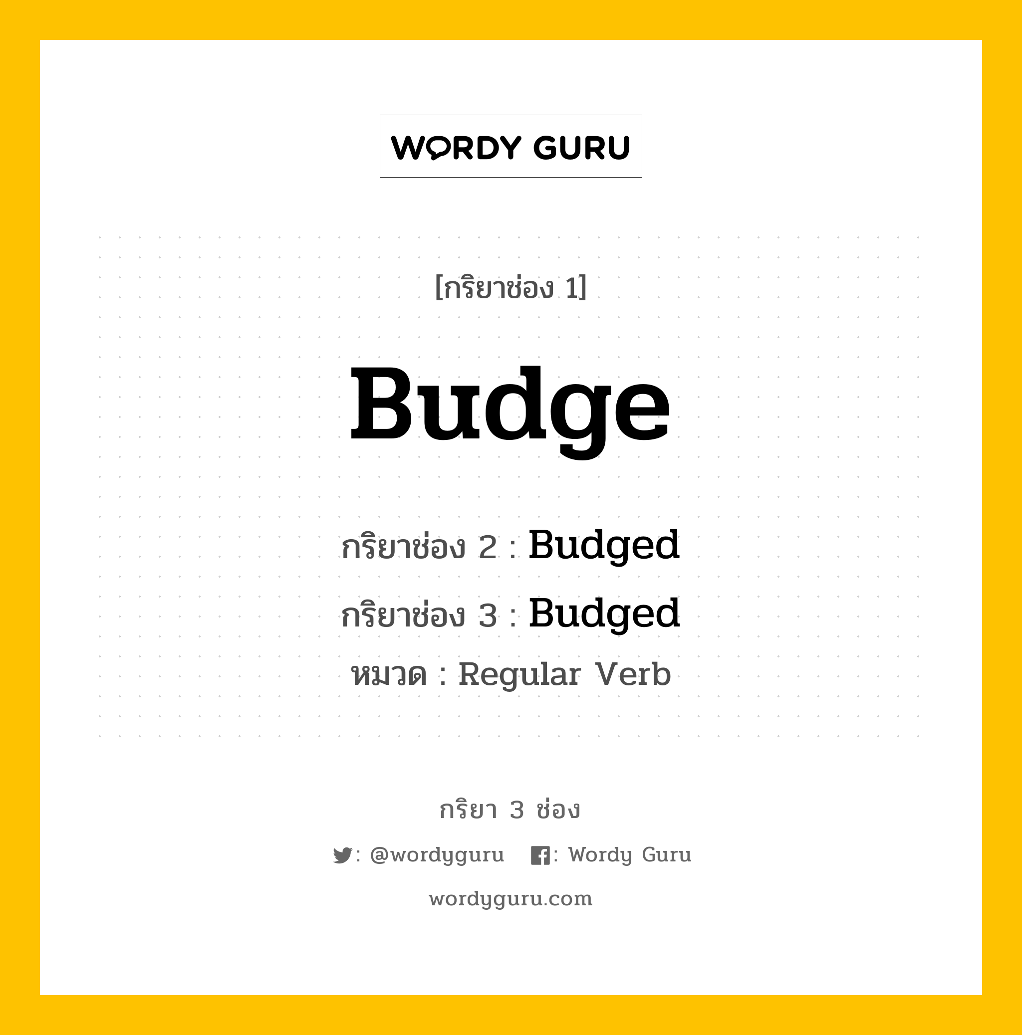 กริยา 3 ช่อง ของ Budge คืออะไร? มาดูคำอ่าน คำแปลกันเลย, กริยาช่อง 1 Budge กริยาช่อง 2 Budged กริยาช่อง 3 Budged หมวด Regular Verb หมวด Regular Verb