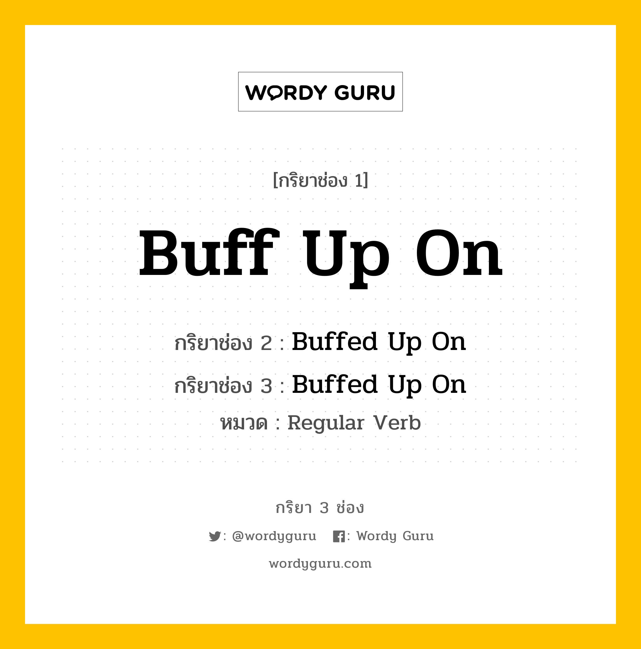 กริยา 3 ช่อง ของ Buff Up On คืออะไร? มาดูคำอ่าน คำแปลกันเลย, กริยาช่อง 1 Buff Up On กริยาช่อง 2 Buffed Up On กริยาช่อง 3 Buffed Up On หมวด Regular Verb หมวด Regular Verb