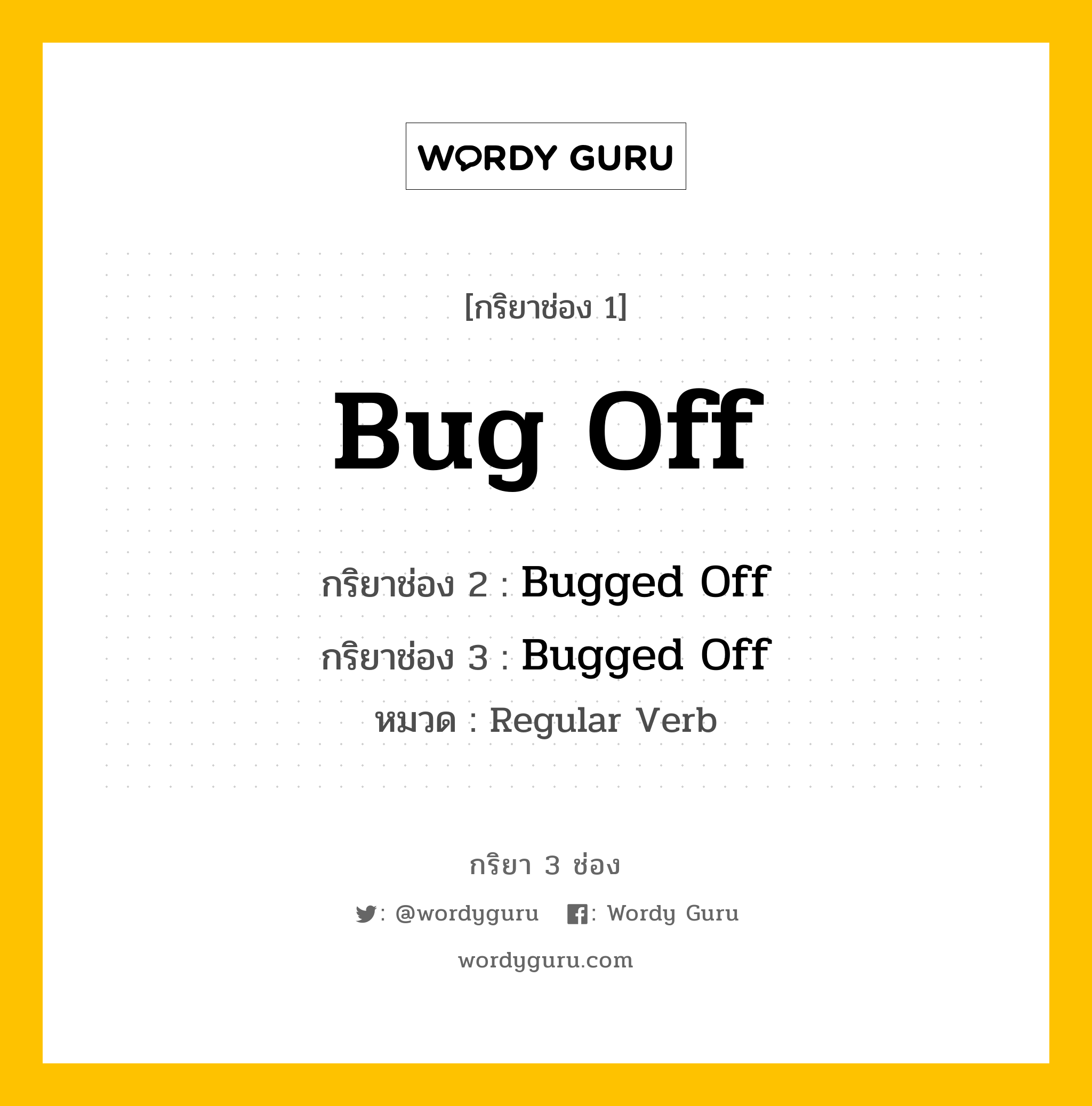 กริยา 3 ช่อง: Bug Off ช่อง 2 Bug Off ช่อง 3 คืออะไร, กริยาช่อง 1 Bug Off กริยาช่อง 2 Bugged Off กริยาช่อง 3 Bugged Off หมวด Regular Verb หมวด Regular Verb